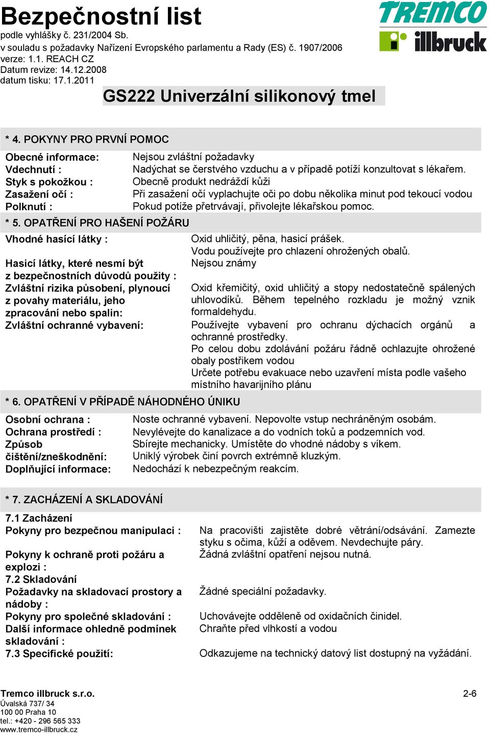 Obecně produkt nedráždí kůži Při zasažení očí vyplachujte oči po dobu několika minut pod tekoucí vodou Pokud potíže přetrvávají, přivolejte lékařskou pomoc.