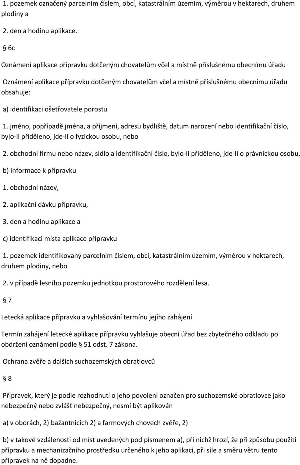 identifikaci ošetřovatele porostu 1. jméno, popřípadě jména, a příjmení, adresu bydliště, datum narození nebo identifikační číslo, bylo-li přiděleno, jde-li o fyzickou osobu, nebo 2.