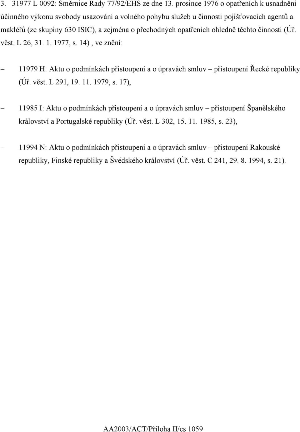 ohledně těchto činností (Úř. věst. L 26, 31. 1. 1977, s. 14), ve znění: 11979 H: Aktu o podmínkách přistoupení a o úpravách smluv přistoupení Řecké republiky (Úř. věst. L 291, 19. 11. 1979, s.