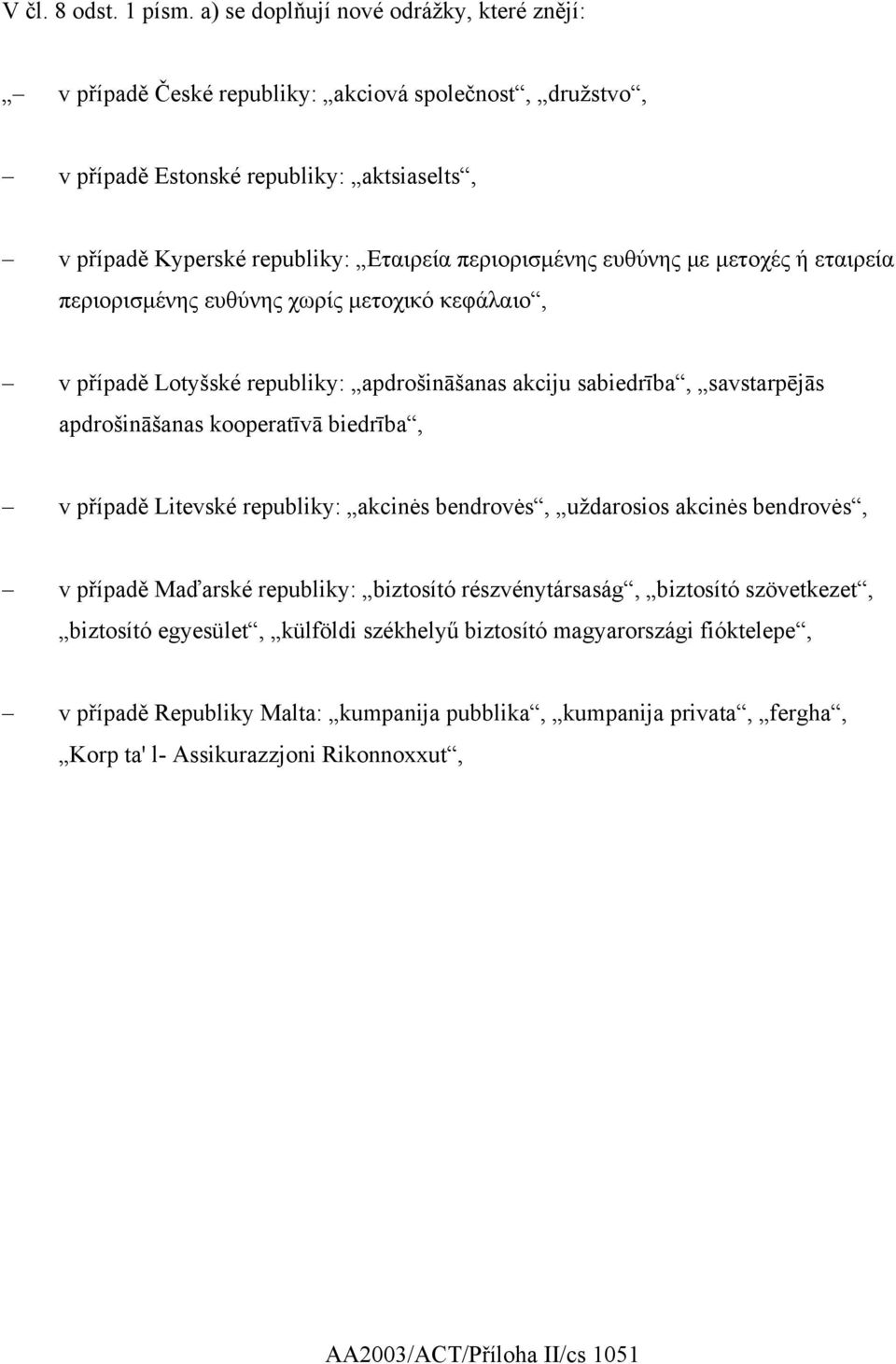 ευθύνης µε µετοχές ή εταιρεία περιορισµένης ευθύνης χωρίς µετοχικό κεφάλαιο, v případě Lotyšské republiky: apdrošināšanas akciju sabiedrība, savstarpējās apdrošināšanas kooperatīvā biedrība, v