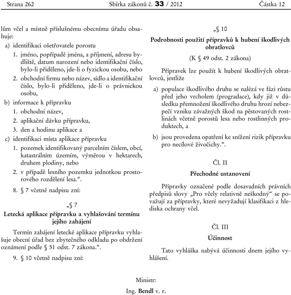 obchodní firmu nebo název, sídlo a identifikační číslo, bylo-li přiděleno, jde-li o právnickou osobu, b) informace k přípravku 1. obchodní název, 2. aplikační dávku přípravku, 3.