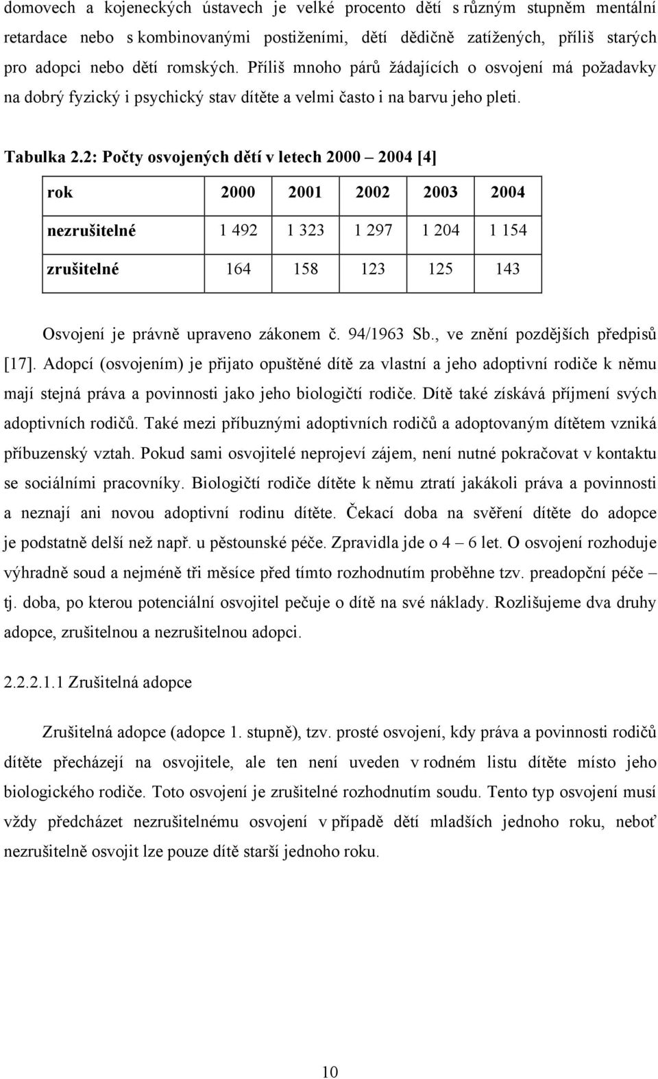 2: Počty osvojených dětí v letech 2000 2004 [4] rok 2000 2001 2002 2003 2004 nezrušitelné 1 492 1 323 1 297 1 204 1 154 zrušitelné 164 158 123 125 143 Osvojení je právně upraveno zákonem č.