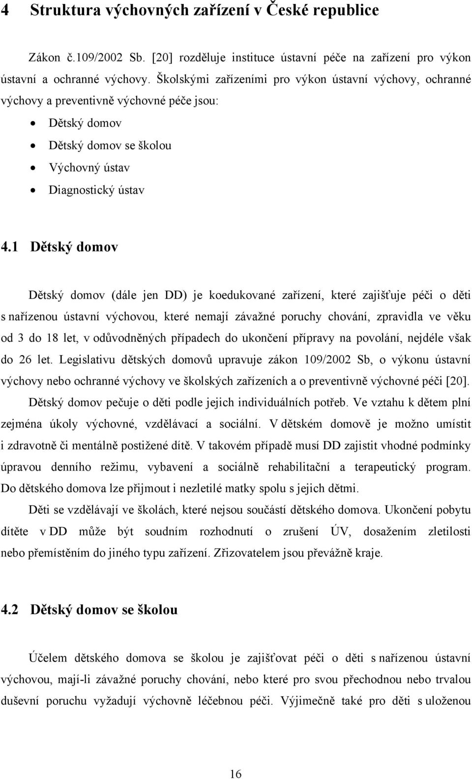 1 Dětský domov Dětský domov (dále jen DD) je koedukované zařízení, které zajišťuje péči o děti s nařízenou ústavní výchovou, které nemají závažné poruchy chování, zpravidla ve věku od 3 do 18 let, v