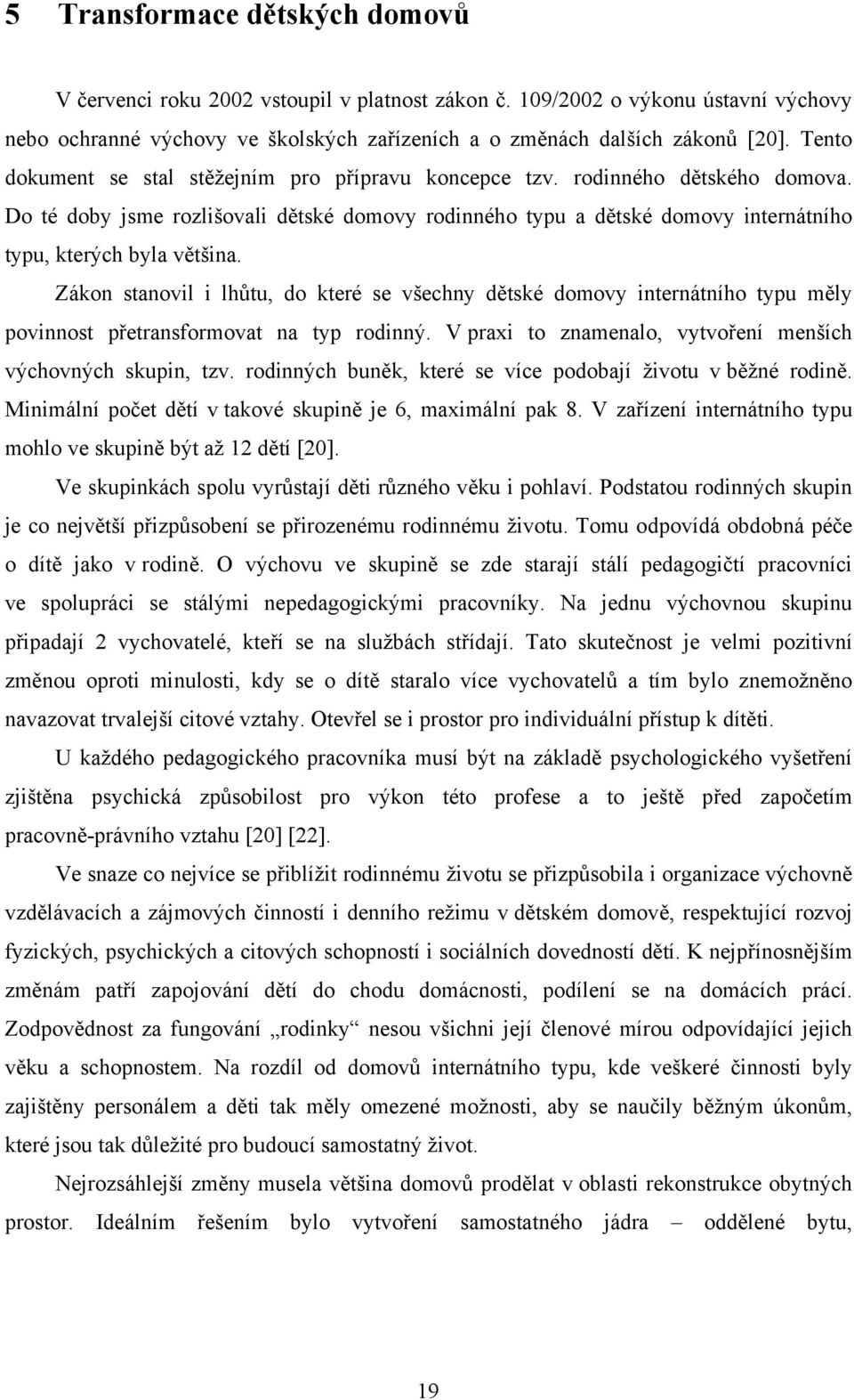 Zákon stanovil i lhůtu, do které se všechny dětské domovy internátního typu měly povinnost přetransformovat na typ rodinný. V praxi to znamenalo, vytvoření menších výchovných skupin, tzv.