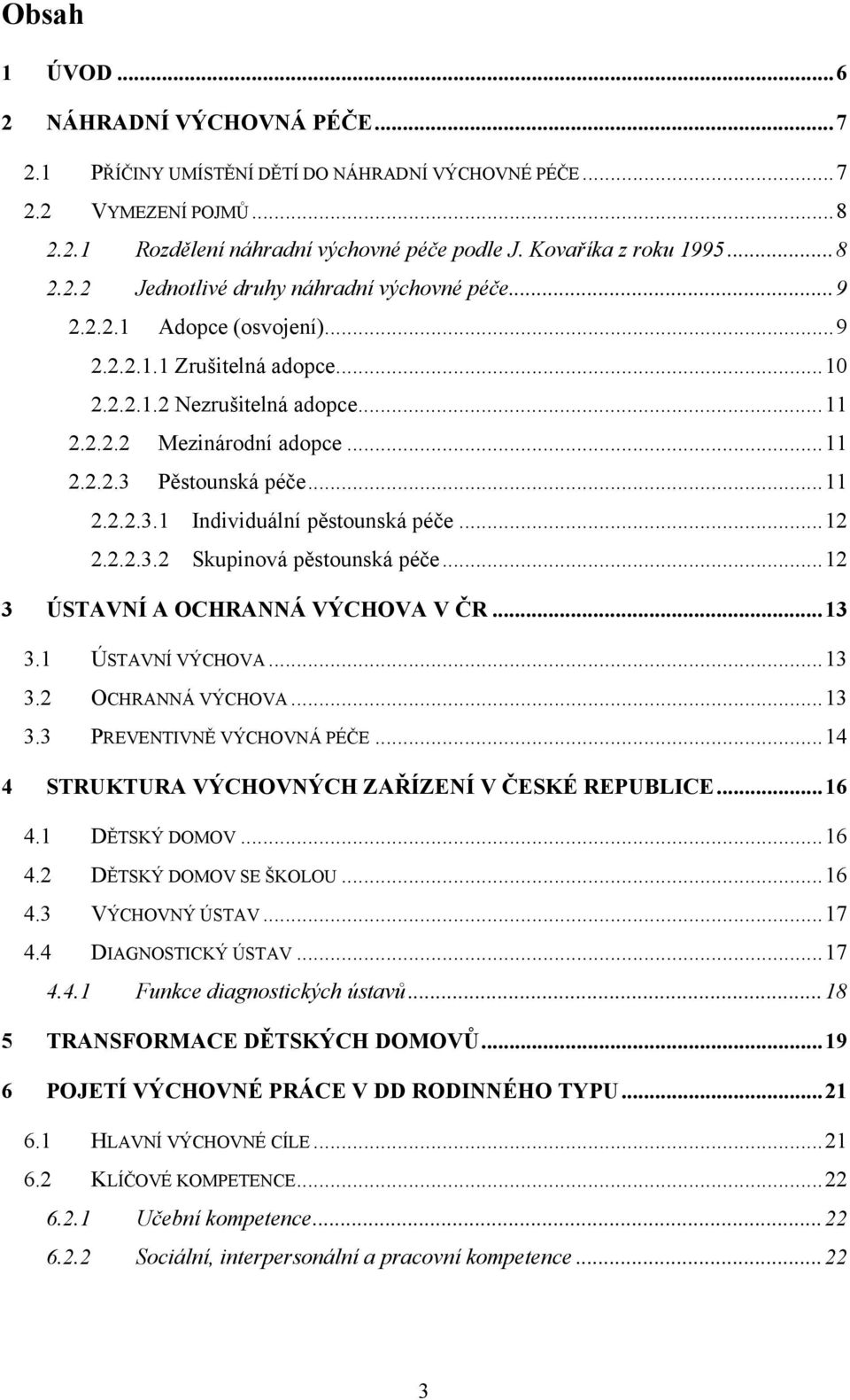 ..12 2.2.2.3.2 Skupinová pěstounská péče...12 3 ÚSTAVNÍ A OCHRANNÁ VÝCHOVA V ČR...13 3.1 ÚSTAVNÍ VÝCHOVA...13 3.2 OCHRANNÁ VÝCHOVA...13 3.3 PREVENTIVNĚ VÝCHOVNÁ PÉČE.