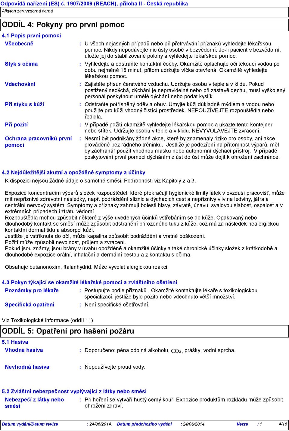 Nikdy nepodávejte nic ústy osobě v bezvědomí. Je-li pacient v bezvědomí, uložte jej do stabilizované polohy a vyhledejte lékařskou pomoc. Vyhledejte a odstraňte kontaktní čočky.