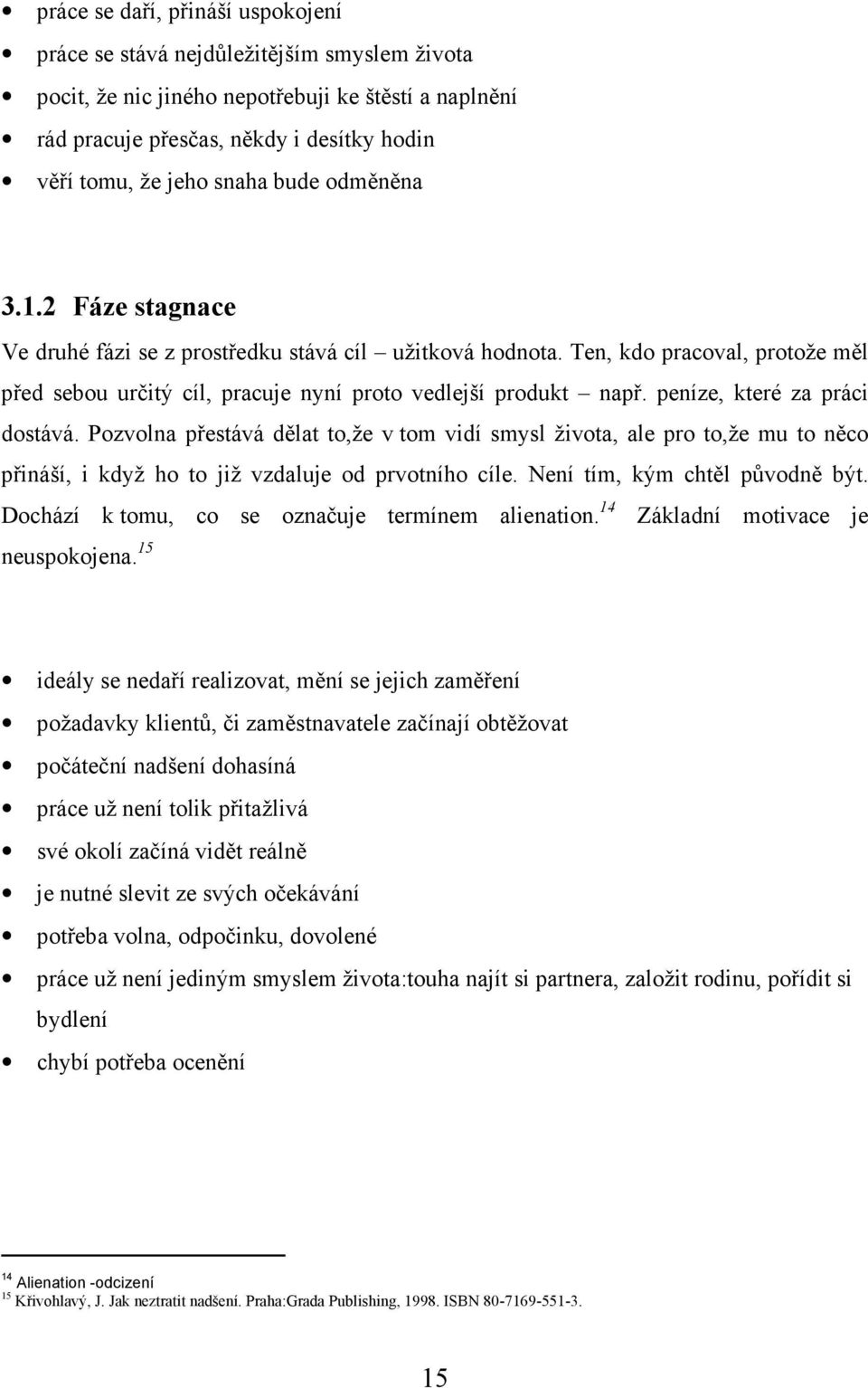 peníze, které za práci dostává. Pozvolna přestává dělat to,že v tom vidí smysl života, ale pro to,že mu to něco přináší, i když ho to již vzdaluje od prvotního cíle. Není tím, kým chtěl původně být.