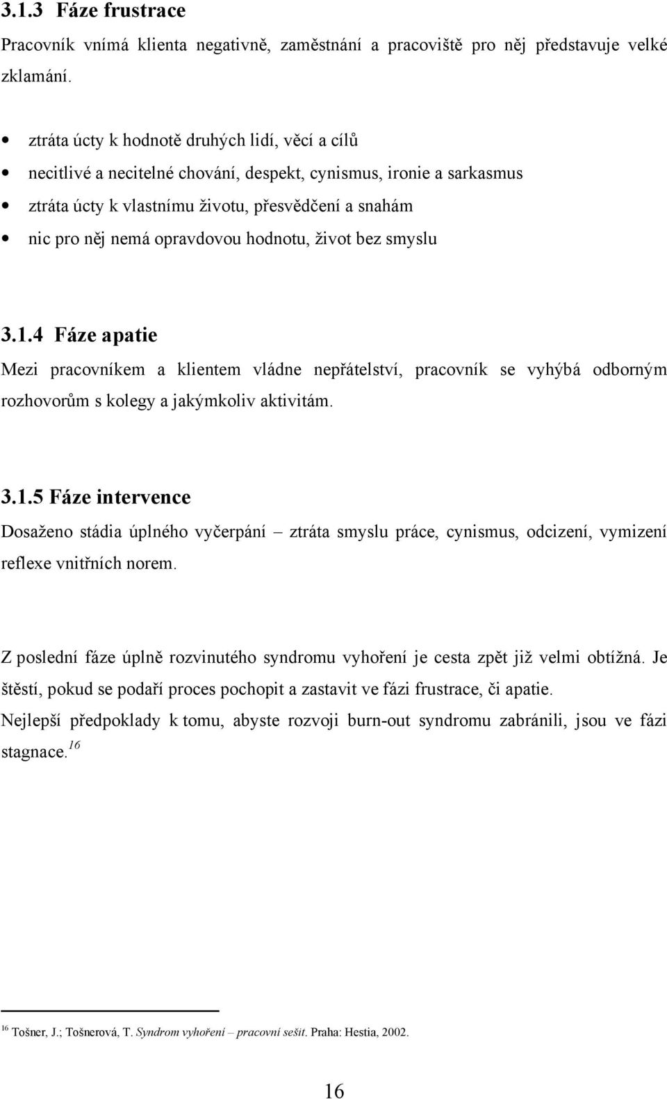 hodnotu, život bez smyslu 3.1.4 Fáze apatie Mezi pracovníkem a klientem vládne nepřátelství, pracovník se vyhýbá odborným rozhovorům s kolegy a jakýmkoliv aktivitám. 3.1.5 Fáze intervence Dosaženo stádia úplného vyčerpání ztráta smyslu práce, cynismus, odcizení, vymizení reflexe vnitřních norem.