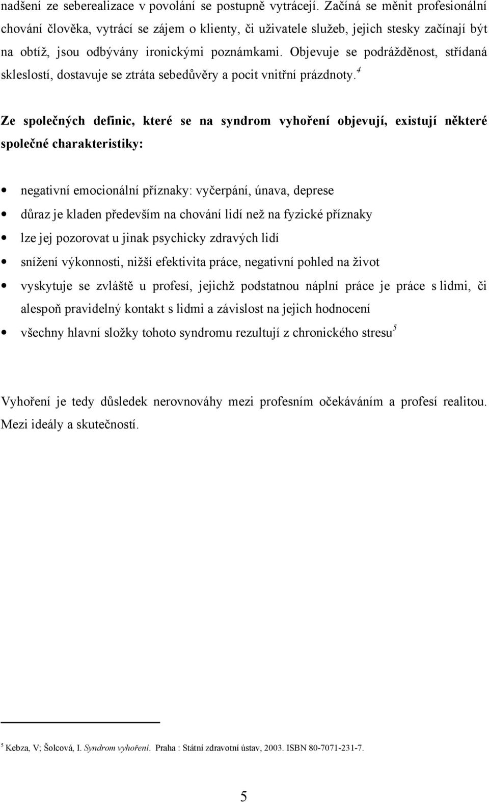 Objevuje se podrážděnost, střídaná skleslostí, dostavuje se ztráta sebedůvěry a pocit vnitřní prázdnoty.