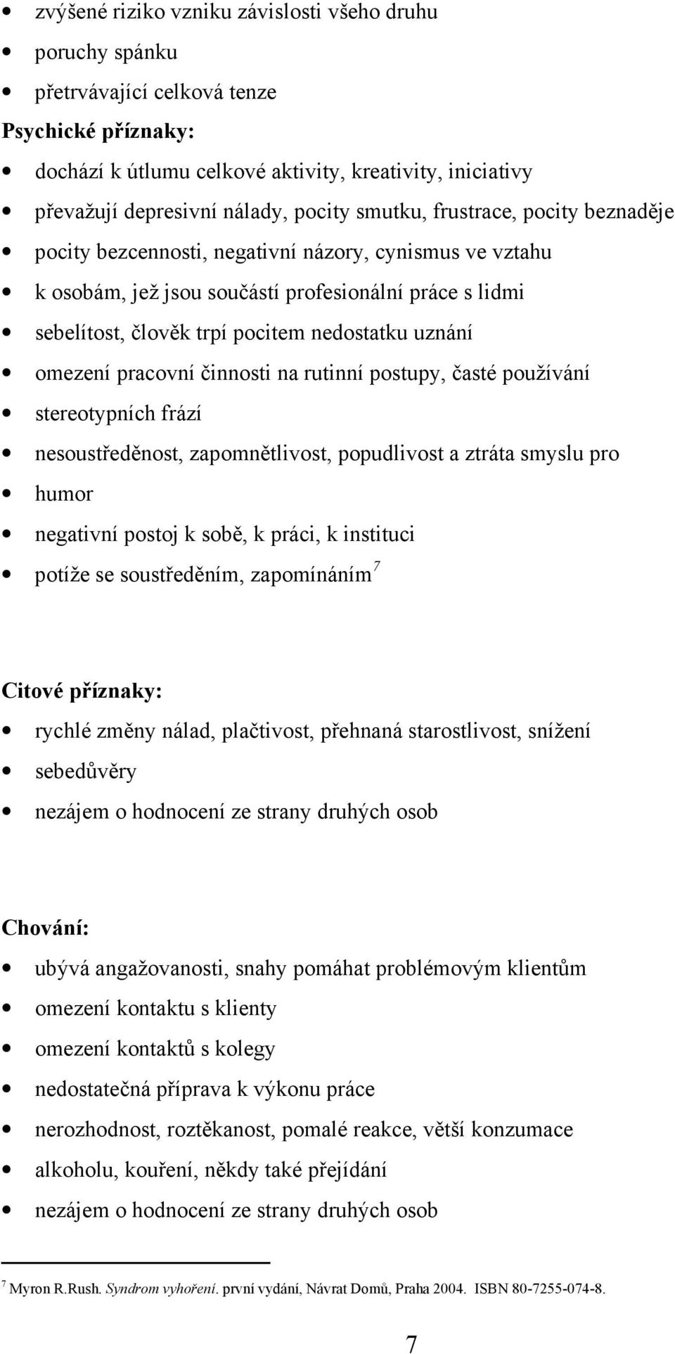 uznání omezení pracovní činnosti na rutinní postupy, časté používání stereotypních frází nesoustředěnost, zapomnětlivost, popudlivost a ztráta smyslu pro humor negativní postoj k sobě, k práci, k