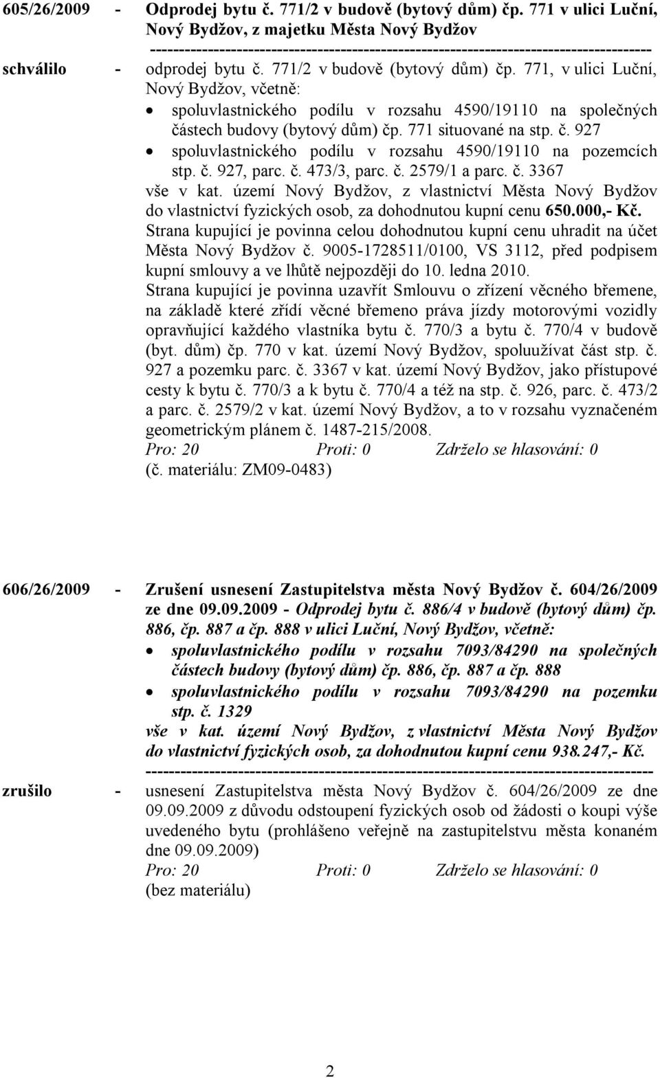 771/2 v budově (bytový dům) čp. 771, v ulici Luční, Nový Bydžov, včetně: spoluvlastnického podílu v rozsahu 4590/19110 na společných částech budovy (bytový dům) čp. 771 situované na stp. č. 927 spoluvlastnického podílu v rozsahu 4590/19110 na pozemcích stp.