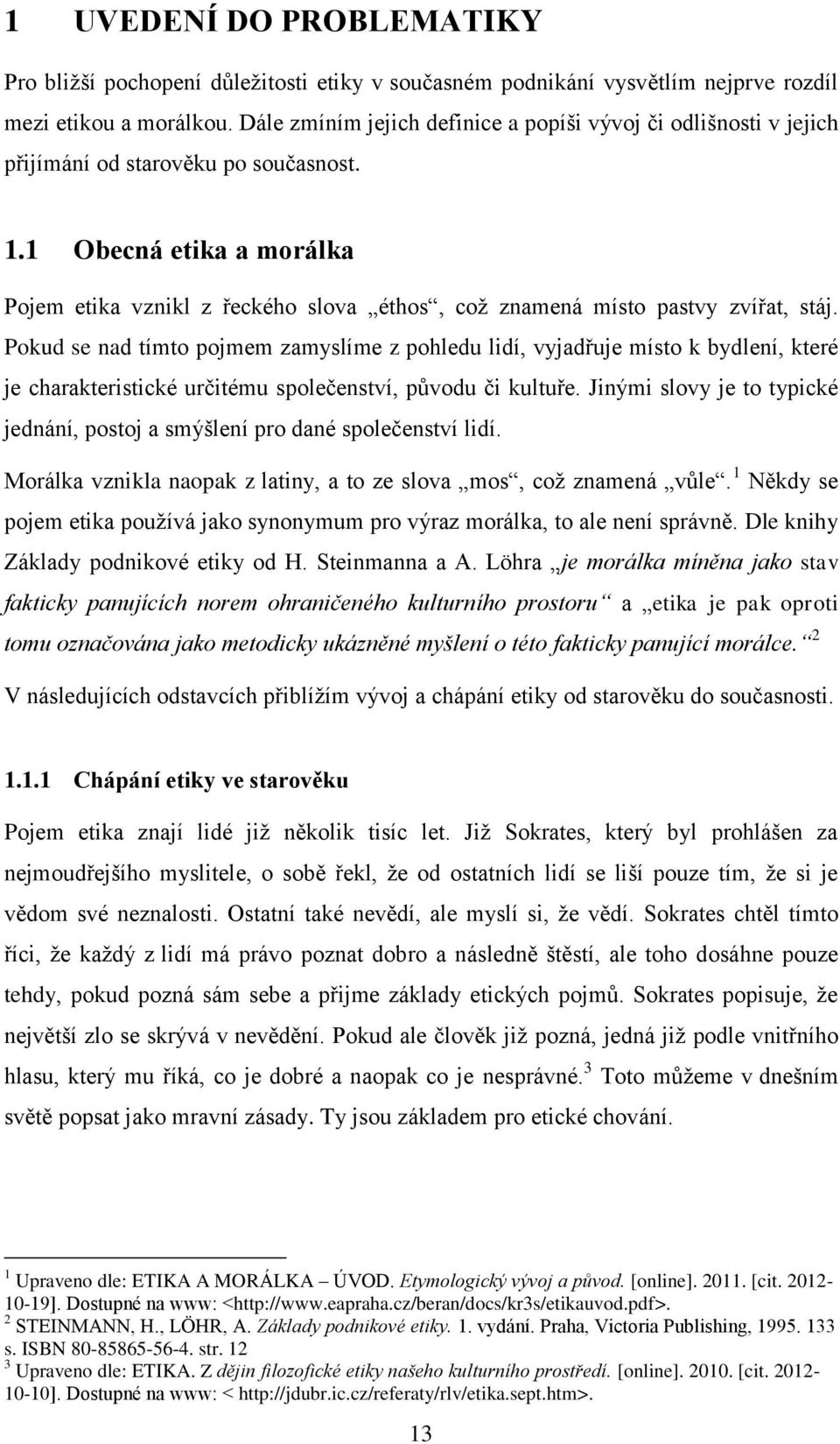 1 Obecná etika a morálka Pojem etika vznikl z řeckého slova éthos, což znamená místo pastvy zvířat, stáj.