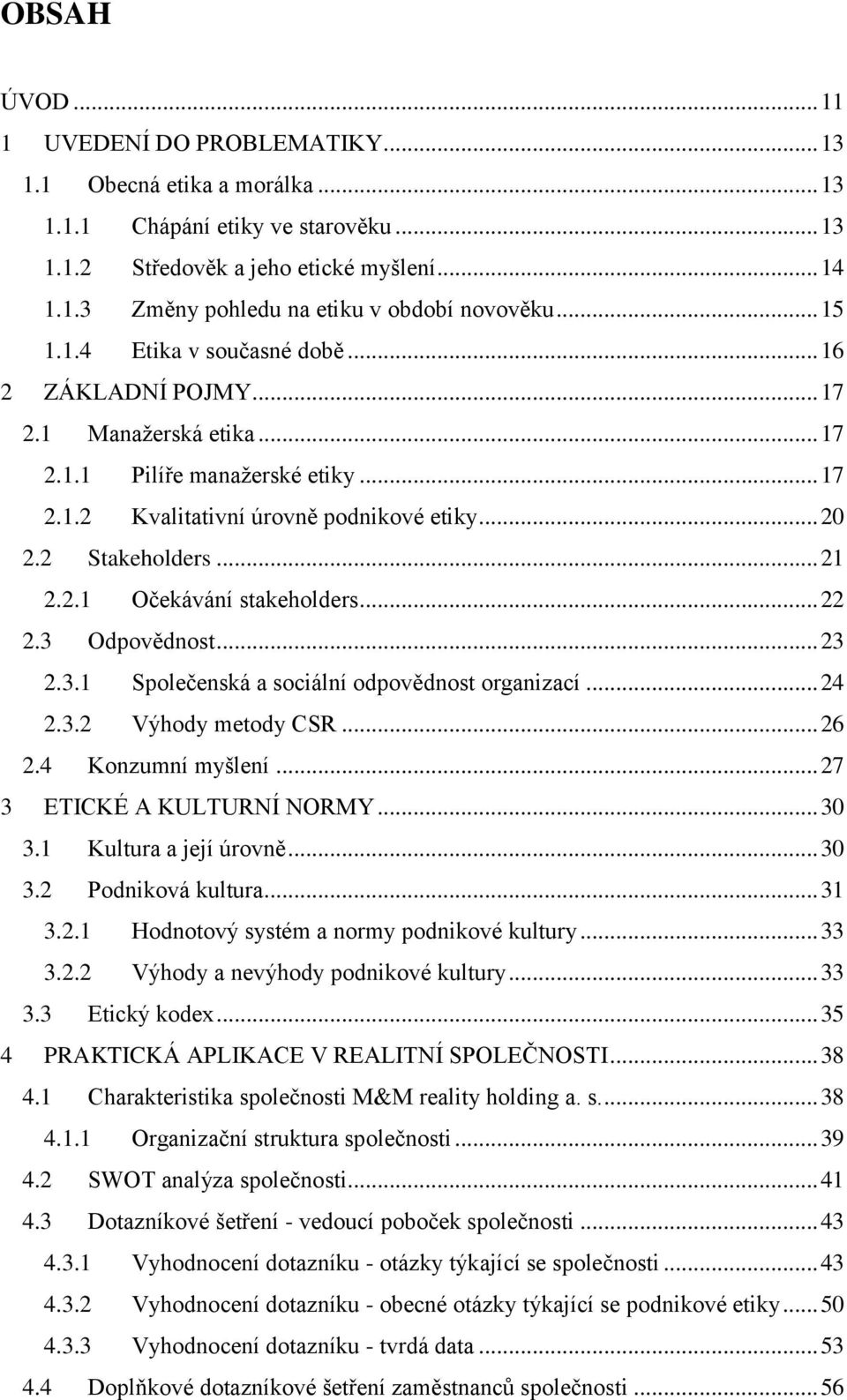 2.1 Očekávání stakeholders... 22 2.3 Odpovědnost... 23 2.3.1 Společenská a sociální odpovědnost organizací... 24 2.3.2 Výhody metody CSR... 26 2.4 Konzumní myšlení... 27 3 ETICKÉ A KULTURNÍ NORMY.