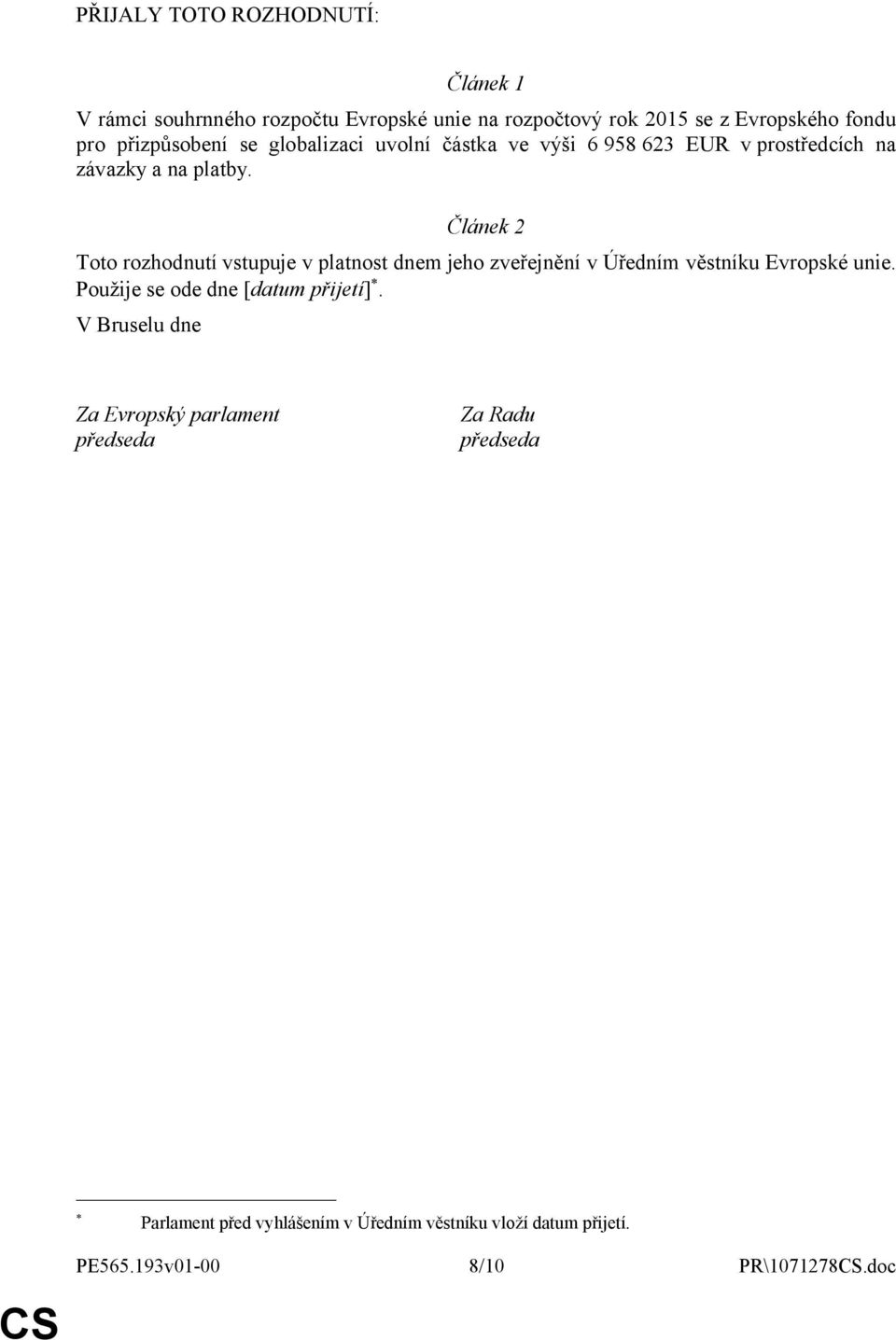 Článek 2 Toto rozhodnutí vstupuje v platnost dnem jeho zveřejnění v Úředním věstníku Evropské unie.