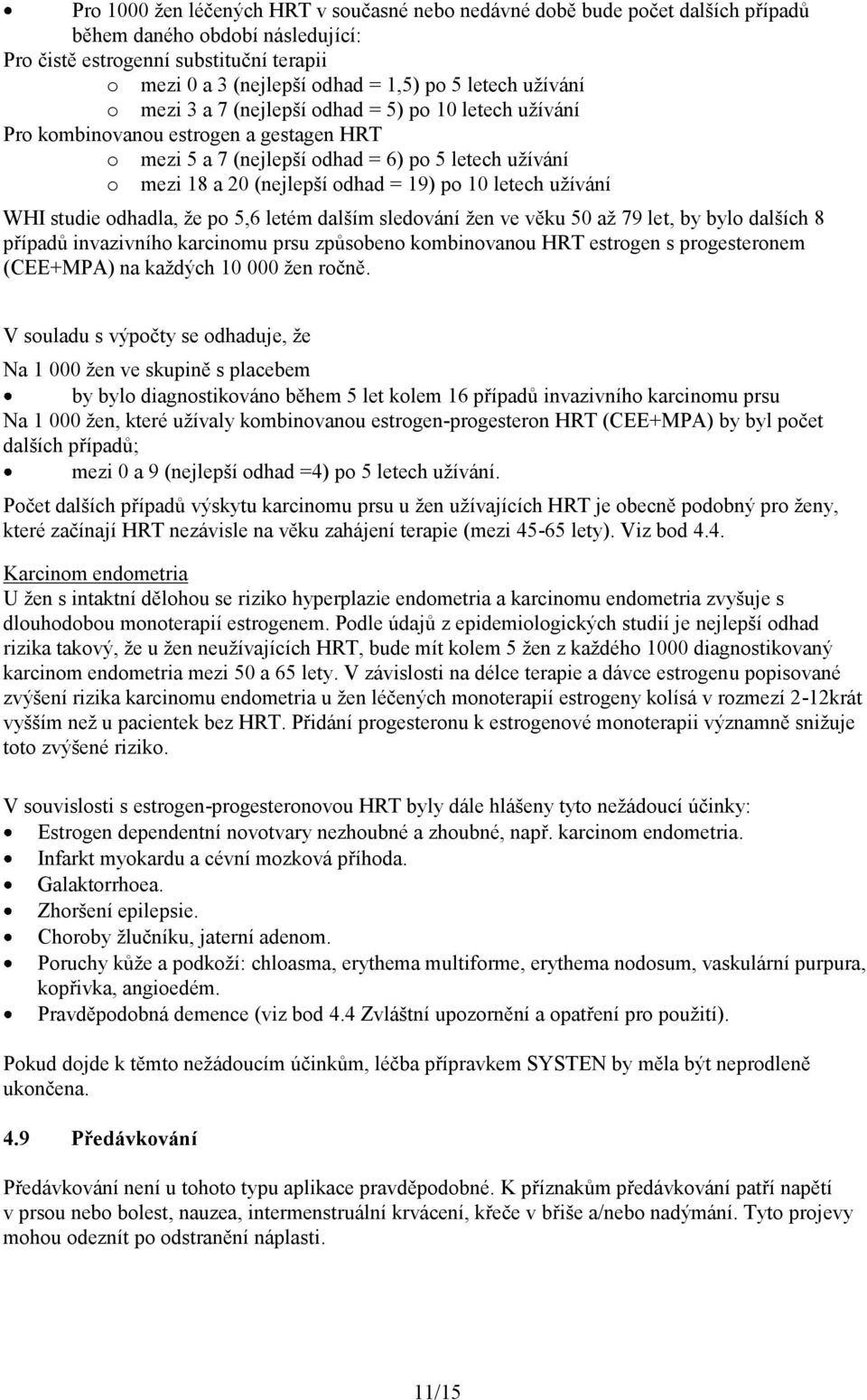 19) po 10 letech užívání WHI studie odhadla, že po 5,6 letém dalším sledování žen ve věku 50 až 79 let, by bylo dalších 8 případů invazivního karcinomu prsu způsobeno kombinovanou HRT estrogen s