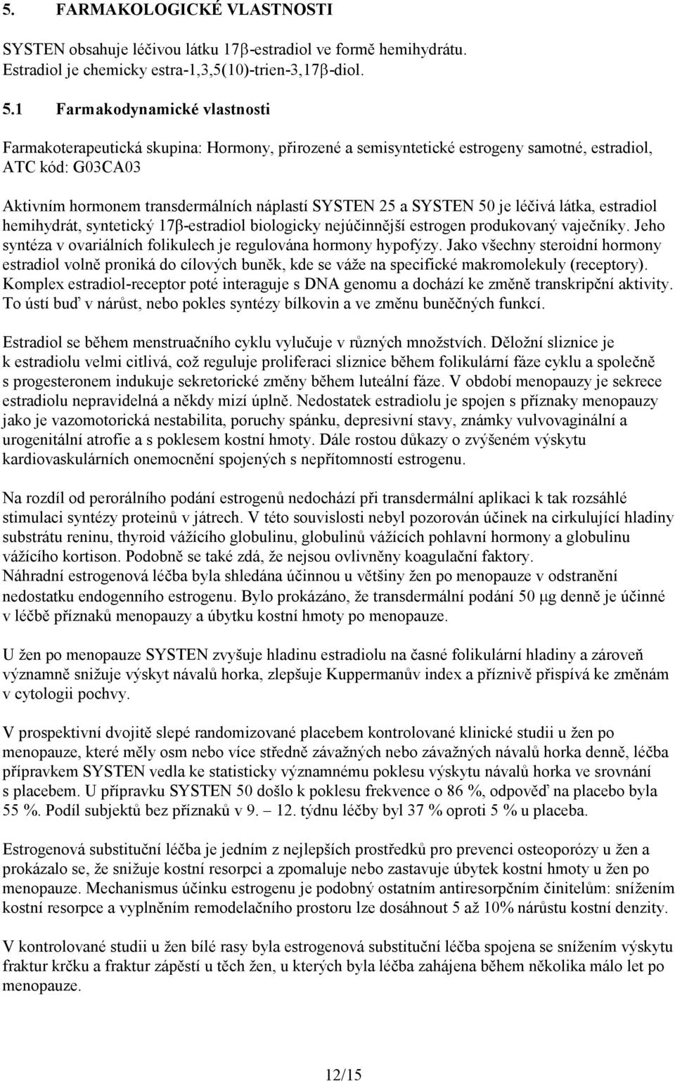 SYSTEN 50 je léčivá látka, estradiol hemihydrát, syntetický 17β-estradiol biologicky nejúčinnější estrogen produkovaný vaječníky. Jeho syntéza v ovariálních folikulech je regulována hormony hypofýzy.