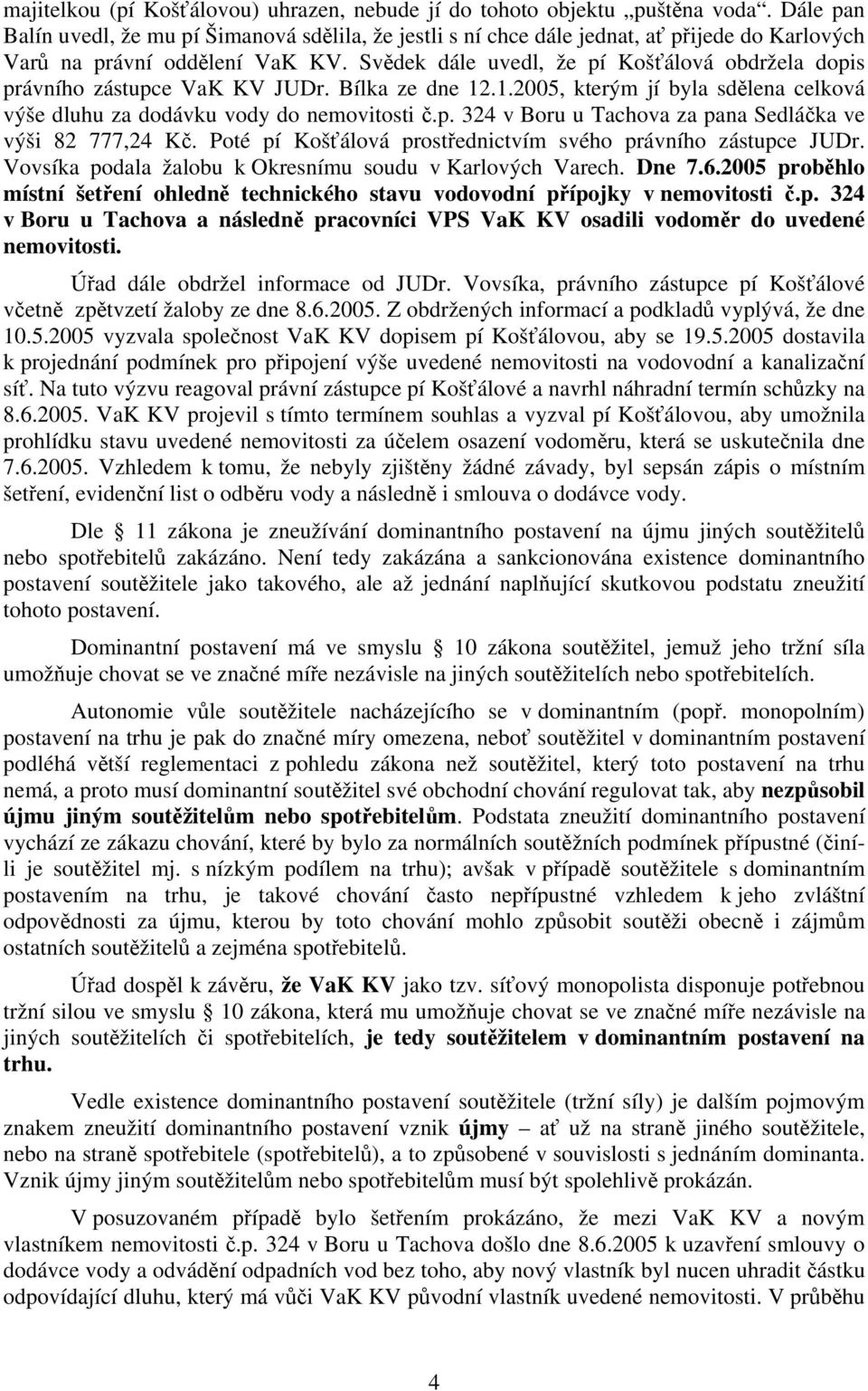 Svědek dále uvedl, že pí Košťálová obdržela dopis právního zástupce VaK KV JUDr. Bílka ze dne 12.1.2005, kterým jí byla sdělena celková výše dluhu za dodávku vody do nemovitosti č.p. 324 v Boru u Tachova za pana Sedláčka ve výši 82 777,24 Kč.