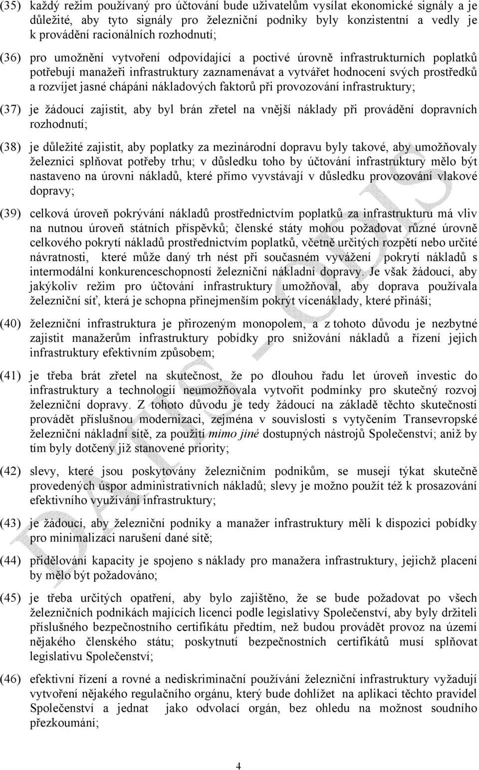 chápání nákladových faktorů při provozování infrastruktury; (37) je žádoucí zajistit, aby byl brán zřetel na vnější náklady při provádění dopravních rozhodnutí; (38) je důležité zajistit, aby