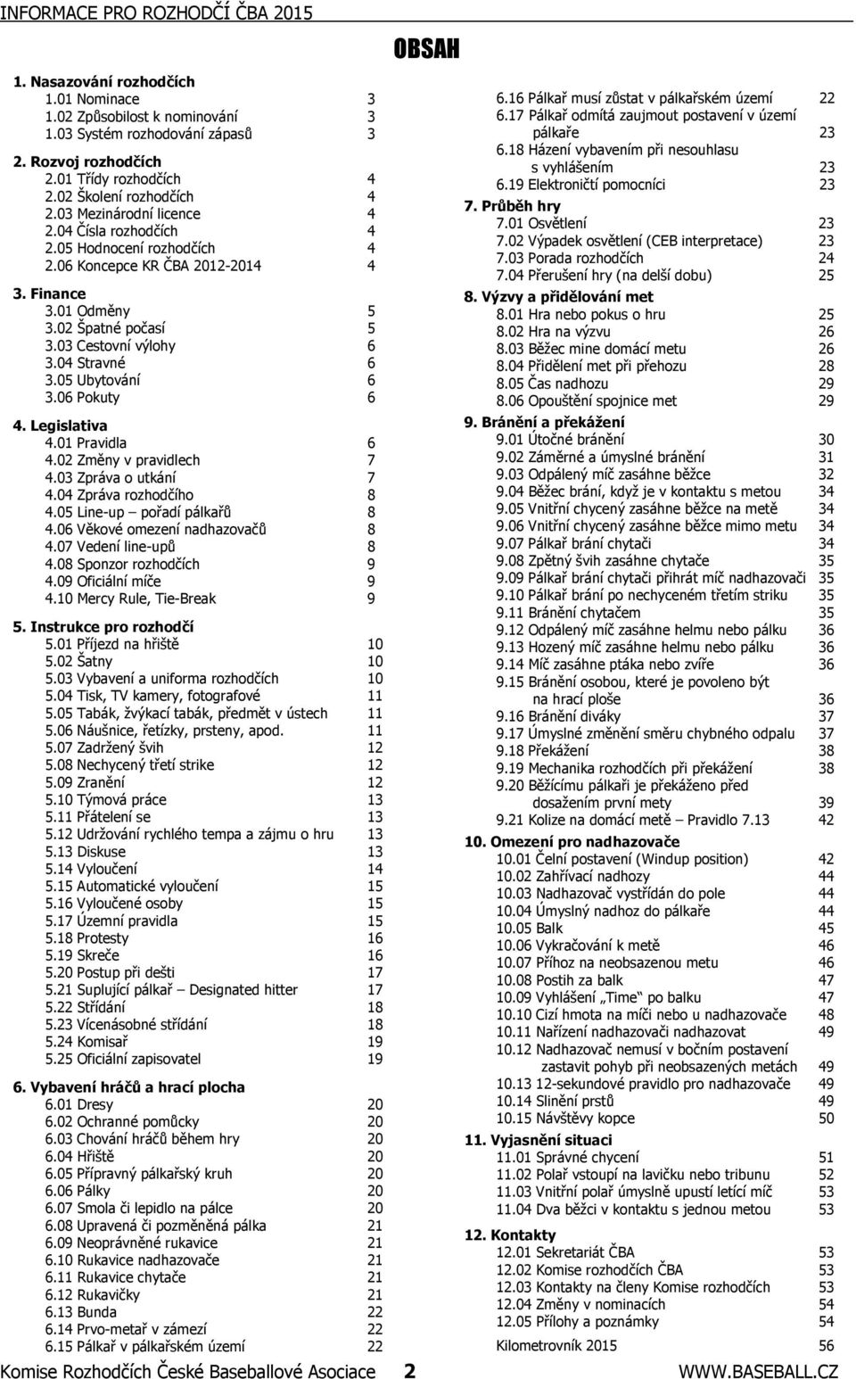 03 Cestovní výlohy 6 3.04 Stravné 6 3.05 Ubytování 6 3.06 Pokuty 6 4. Legislativa 4.01 Pravidla 6 4.02 Změny v pravidlech 7 4.03 Zpráva o utkání 7 4.04 Zpráva rozhodčího 8 4.