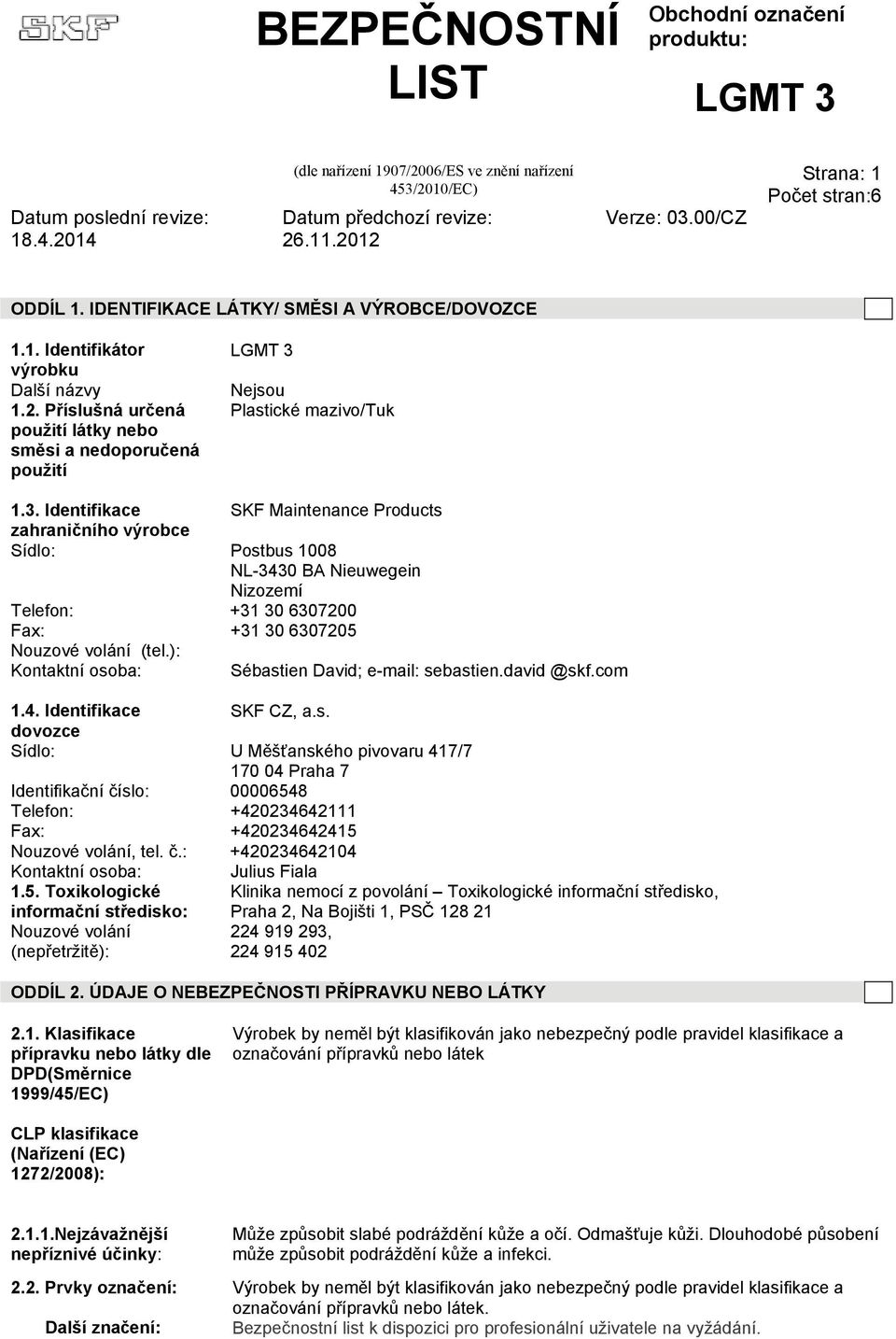 Identifikace SKF Maintenance Products zahraničního výrobce Sídlo: Postbus 1008 NL-3430 BA Nieuwegein Nizozemí Telefon: +31 30 6307200 Fax: +31 30 6307205 Nouzové volání (tel.