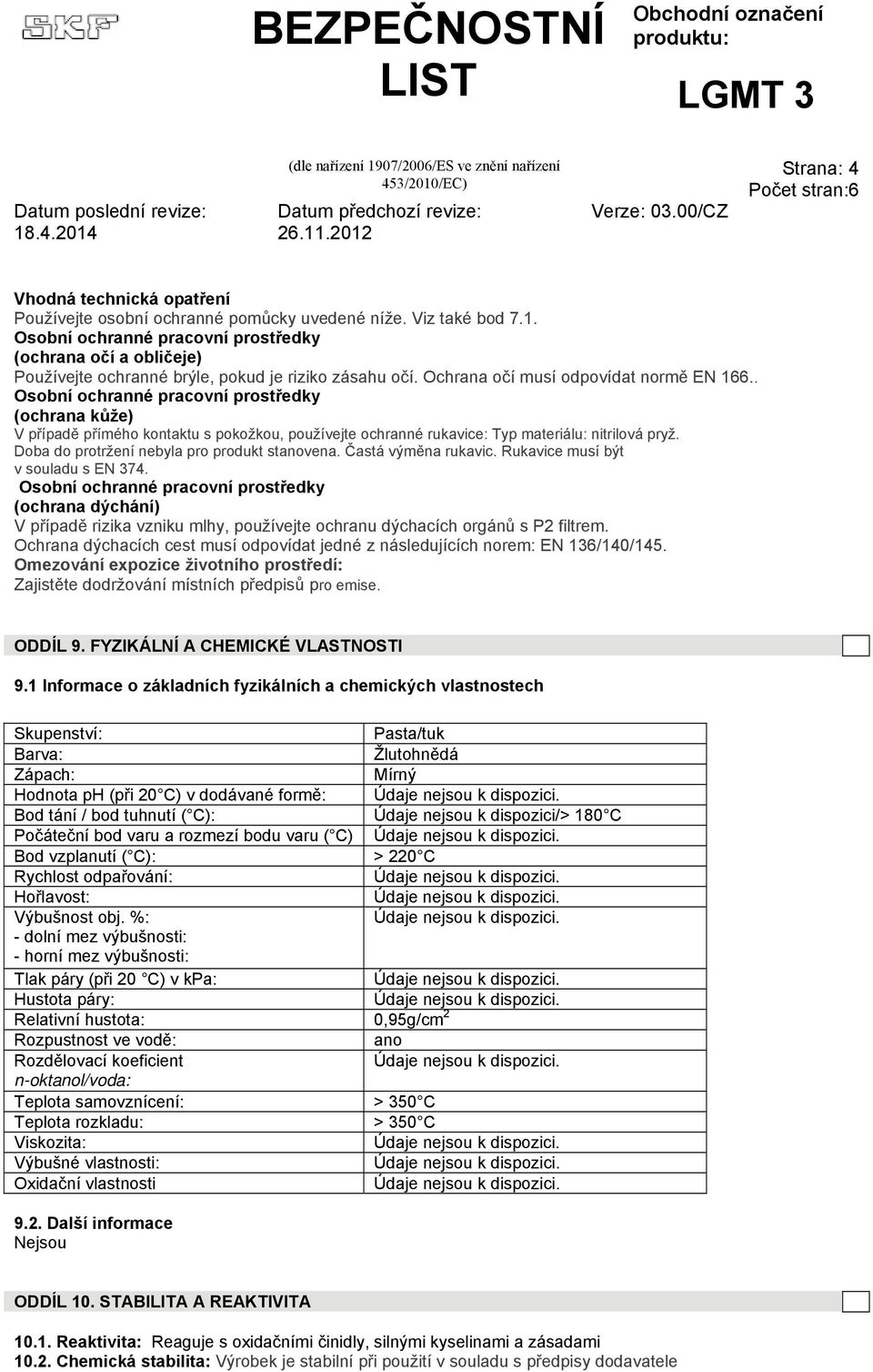 . Osobní ochranné pracovní prostředky (ochrana kůže) V případě přímého kontaktu s pokožkou, používejte ochranné rukavice: Typ materiálu: nitrilová pryž. Doba do protržení nebyla pro produkt stanovena.