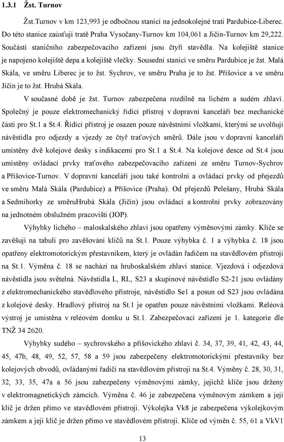 Malá Skála, ve směru Liberec je to žst. Sychrov, ve směru Praha je to žst. Příšovice a ve směru Jičín je to žst. Hrubá Skála. V současné době je žst.