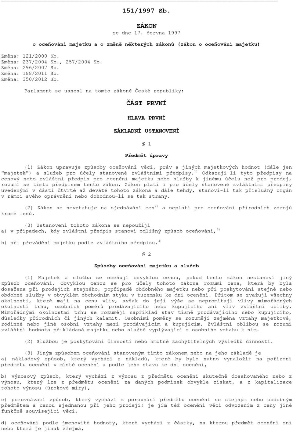 Parlament se usnesl na tomto zákoně České republiky: ČÁST PRVNÍ HLAVA PRVNÍ ZÁKLADNÍ USTANOVENÍ 1 Předmět úpravy (1) Zákon upravuje způsoby oceňování věcí, práv a jiných majetkových hodnot (dále jen