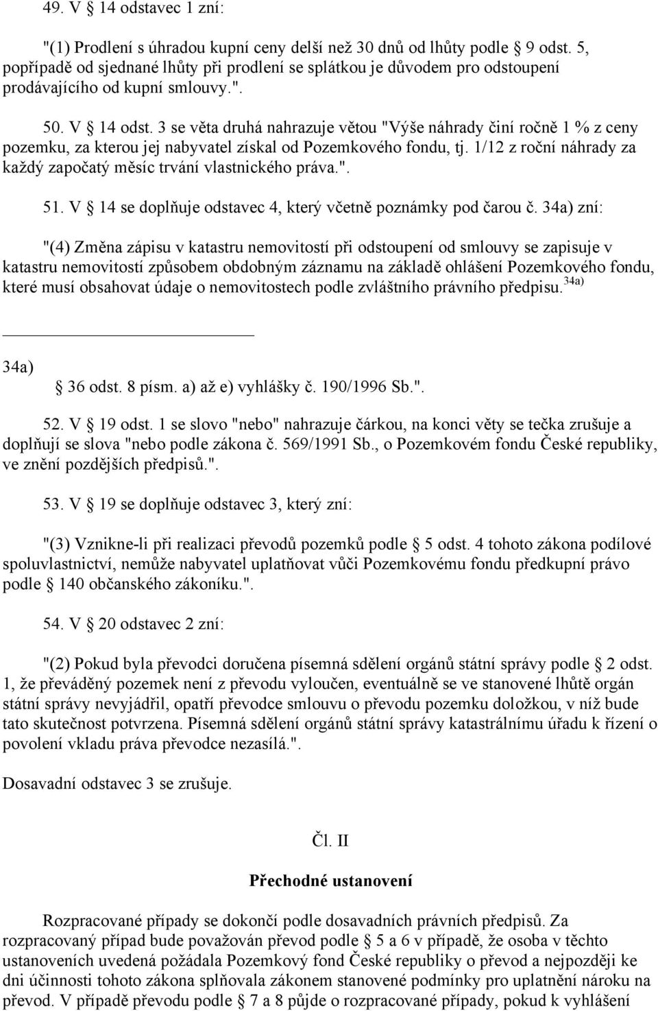 3 se věta druhá nahrazuje větou "Výše náhrady činí ročně 1 % z ceny pozemku, za kterou jej nabyvatel získal od Pozemkového fondu, tj.