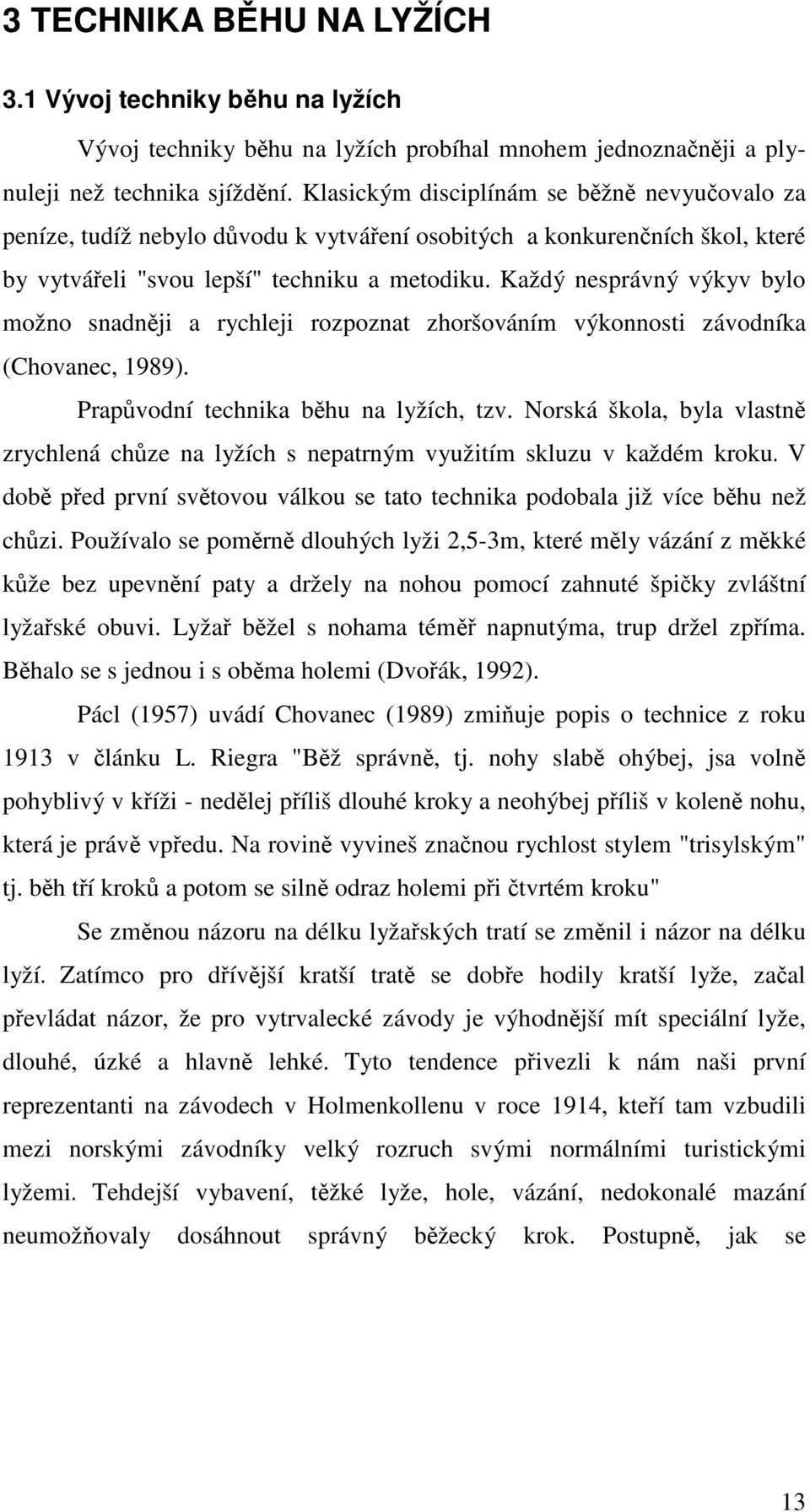 Každý nesprávný výkyv bylo možno snadněji a rychleji rozpoznat zhoršováním výkonnosti závodníka (Chovanec, 1989). Prapůvodní technika běhu na lyžích, tzv.