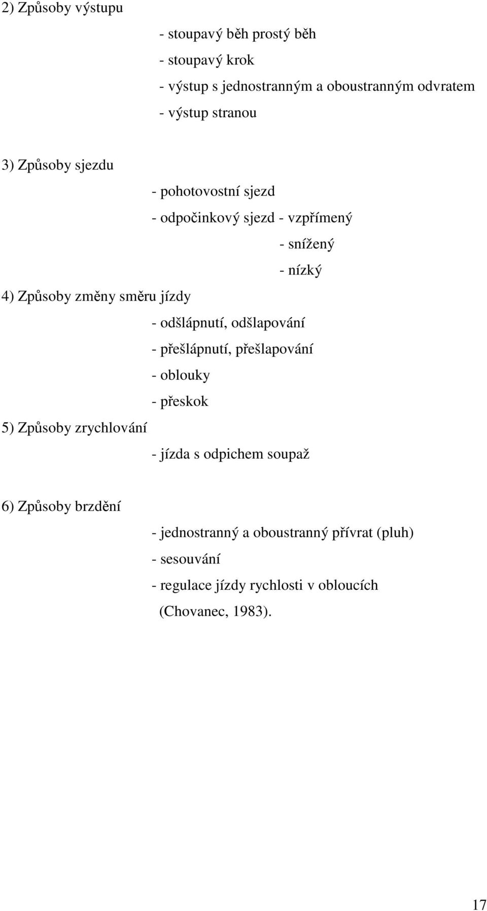 - odšlápnutí, odšlapování - přešlápnutí, přešlapování - oblouky - přeskok 5) Způsoby zrychlování - jízda s odpichem soupaž 6)