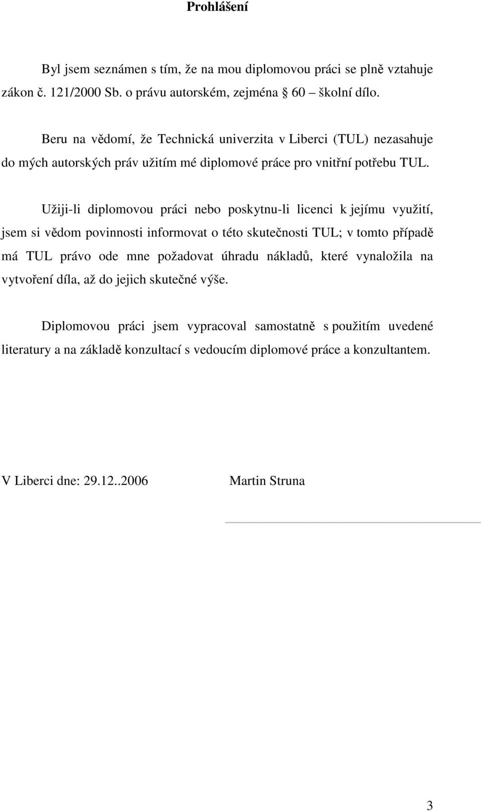 Užiji-li diplomovou práci nebo poskytnu-li licenci k jejímu využití, jsem si vědom povinnosti informovat o této skutečnosti TUL; v tomto případě má TUL právo ode mne požadovat