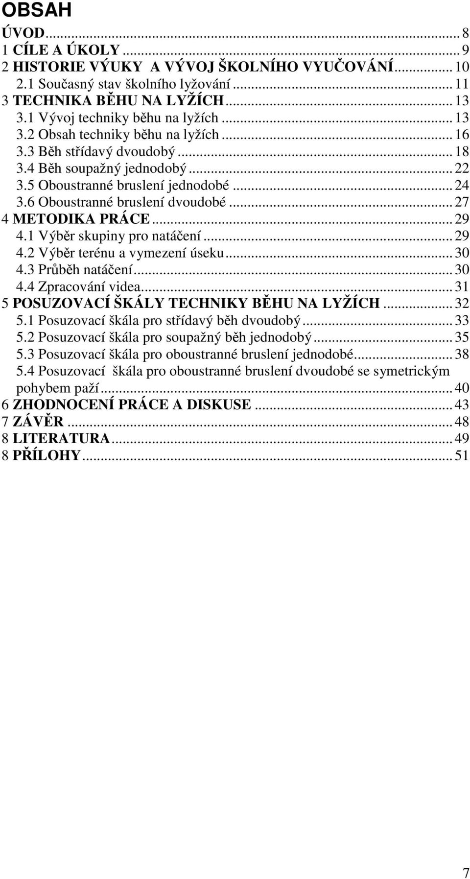 ..29 4.2 Výběr terénu a vymezení úseku...30 4.3 Průběh natáčení...30 4.4 Zpracování videa...31 5 POSUZOVACÍ ŠKÁLY TECHNIKY BĚHU NA LYŽÍCH...32 5.1 Posuzovací škála pro střídavý běh dvoudobý...33 5.