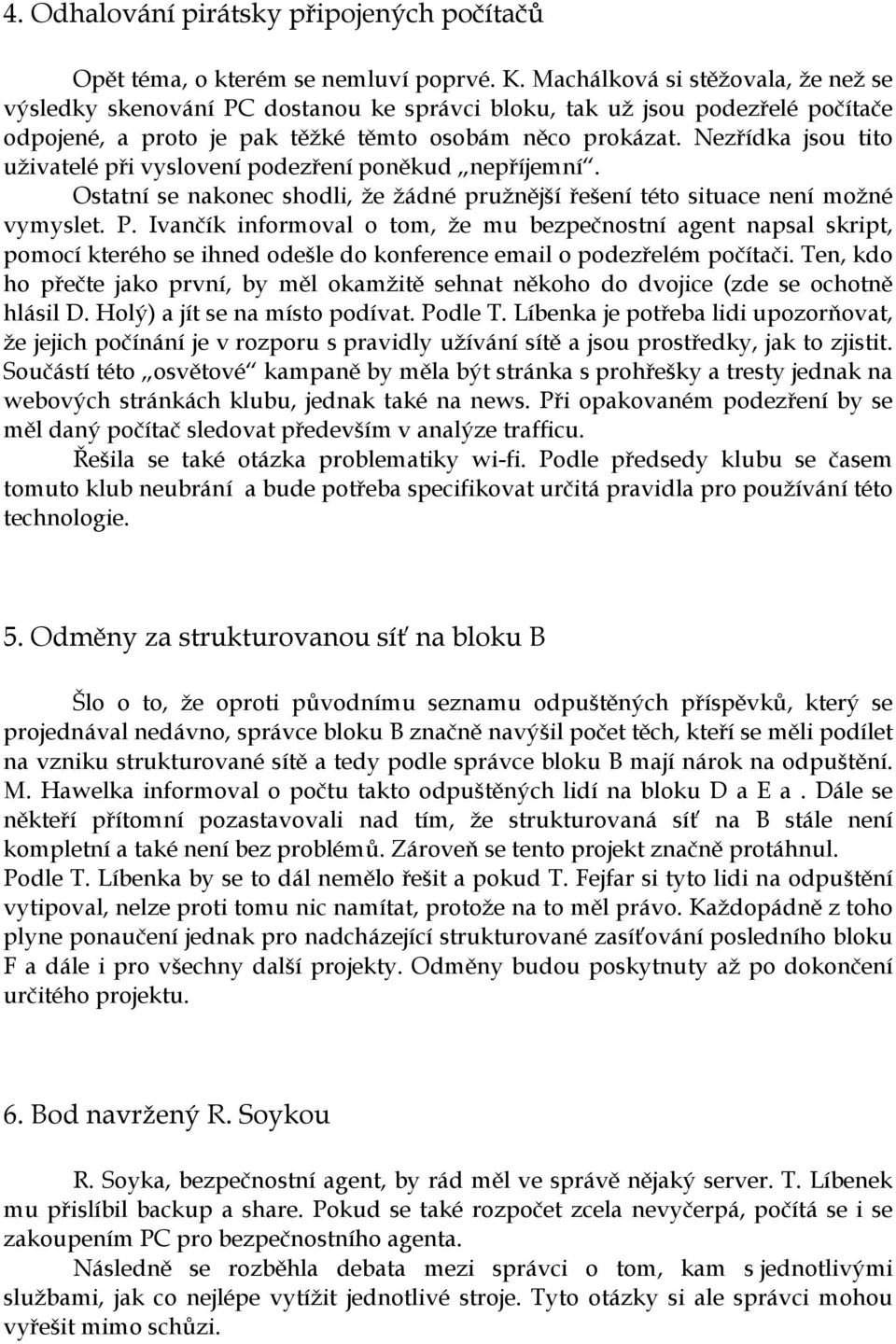 Nezřídka jsou tito uživatelé při vyslovení podezření poněkud nepříjemní. Ostatní se nakonec shodli, že žádné pružnější řešení této situace není možné vymyslet. P.