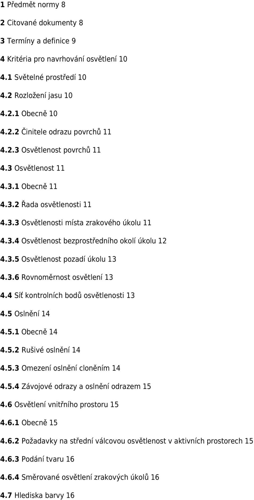 3.6 Rovnoměrnost osvětlení 13 4.4 Síť kontrolních bodů osvětlenosti 13 4.5 Oslnění 14 4.5.1 Obecně 14 4.5.2 Rušivé oslnění 14 4.5.3 Omezení oslnění cloněním 14 4.5.4 Závojové odrazy a oslnění odrazem 15 4.