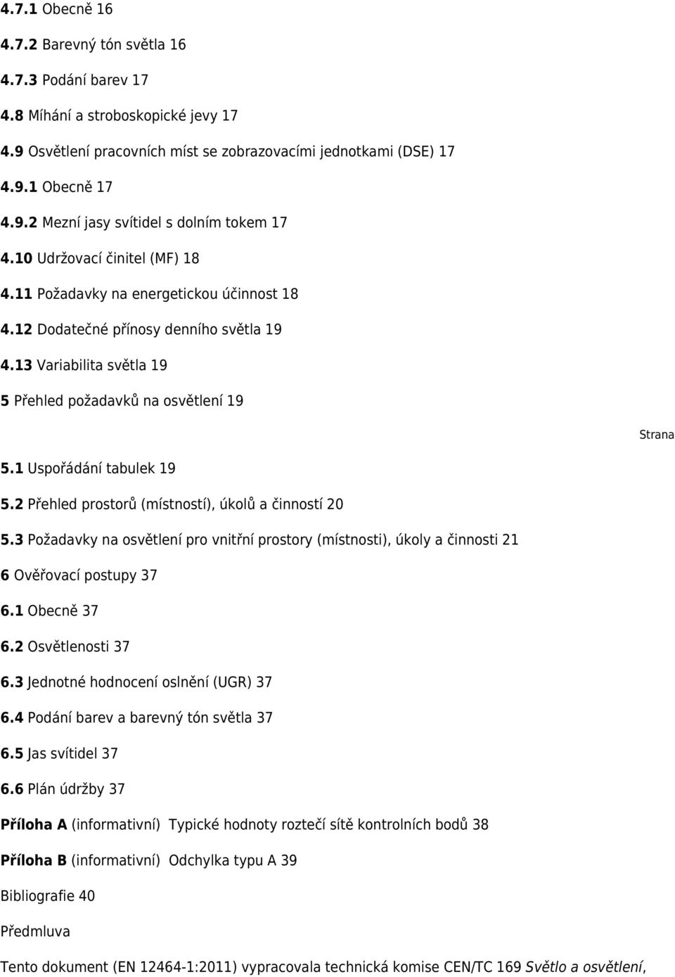 1 Uspořádání tabulek 19 5.2 Přehled prostorů (místností), úkolů a činností 20 5.3 Požadavky na osvětlení pro vnitřní prostory (místnosti), úkoly a činnosti 21 6 Ověřovací postupy 37 6.1 Obecně 37 6.