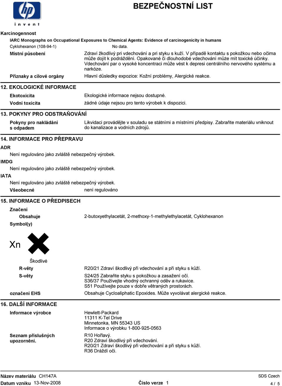 Vdechování par o vysoké koncentraci může vést k depresi centrálního nervového systému a narkóze. Hlavní důsledky expozice: Kožní problémy, Alergické reakce.