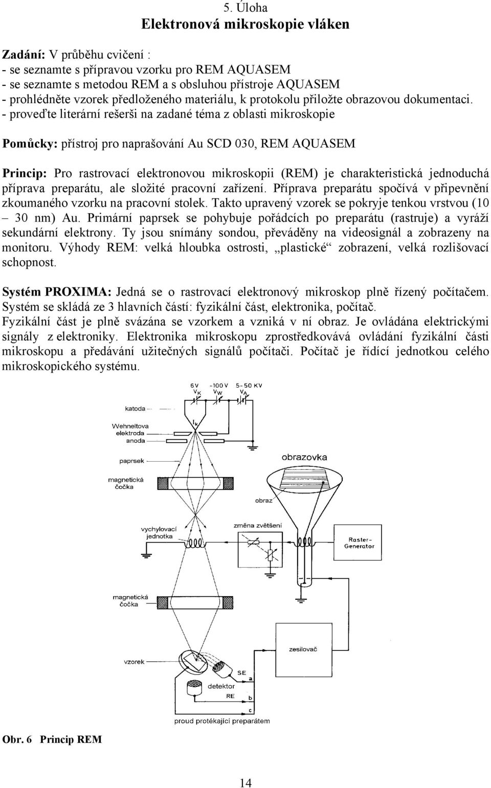 - proveďte lterární rešerš na zadané téa z oblast kroskope Poůcky: přístro pro naprašování Au SCD 3, REM AQUASEM Prncp: Pro rastrovací elektronovou kroskop REM e charakterstcká ednoduchá příprava