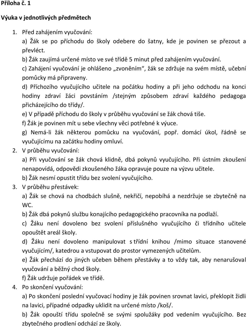 d) Příchozího vyučujícího učitele na počátku hodiny a při jeho odchodu na konci hodiny zdraví žáci povstáním /stejným způsobem zdraví každého pedagoga přicházejícího do třídy/.