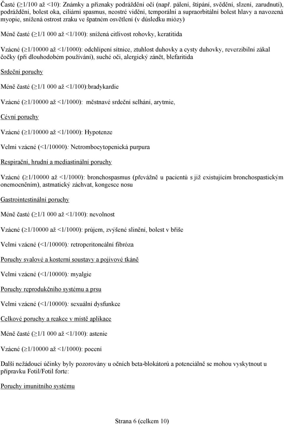 osvětlení (v důsledku miózy) Méně časté ( 1/1 000 až <1/100): snížená citlivost rohovky, keratitida Vzácné ( 1/10000 až <1/1000): odchlípení sítnice, ztuhlost duhovky a cysty duhovky, reverzibilní