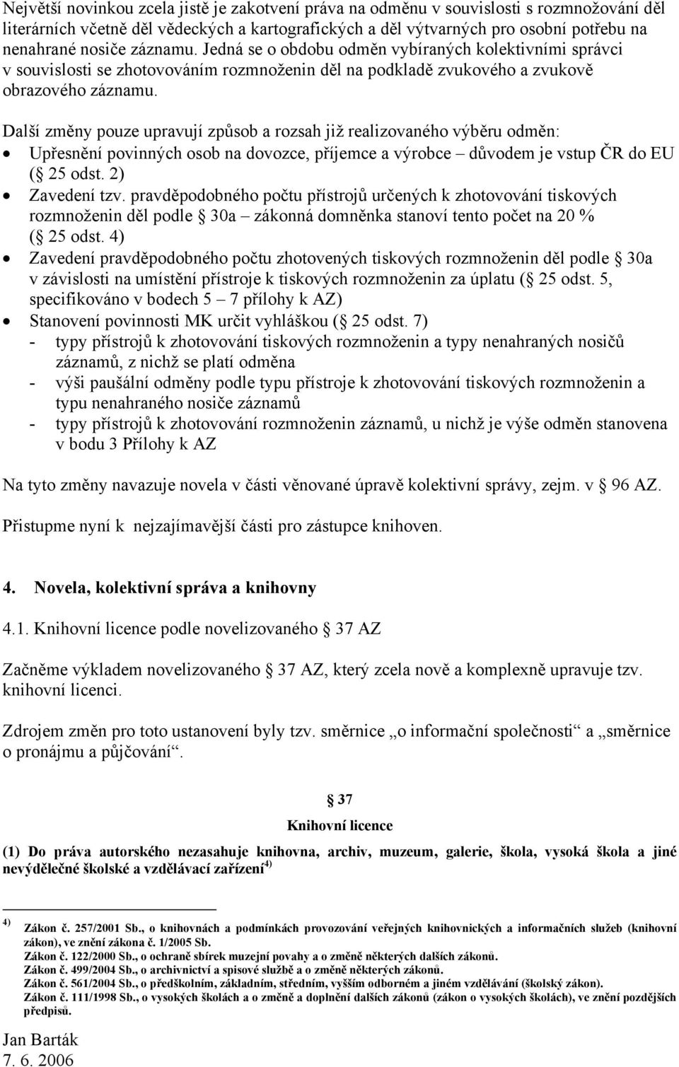 Další změny pouze upravují způsob a rozsah již realizovaného výběru odměn: Upřesnění povinných osob na dovozce, příjemce a výrobce důvodem je vstup ČR do EU ( 25 odst. 2) Zavedení tzv.