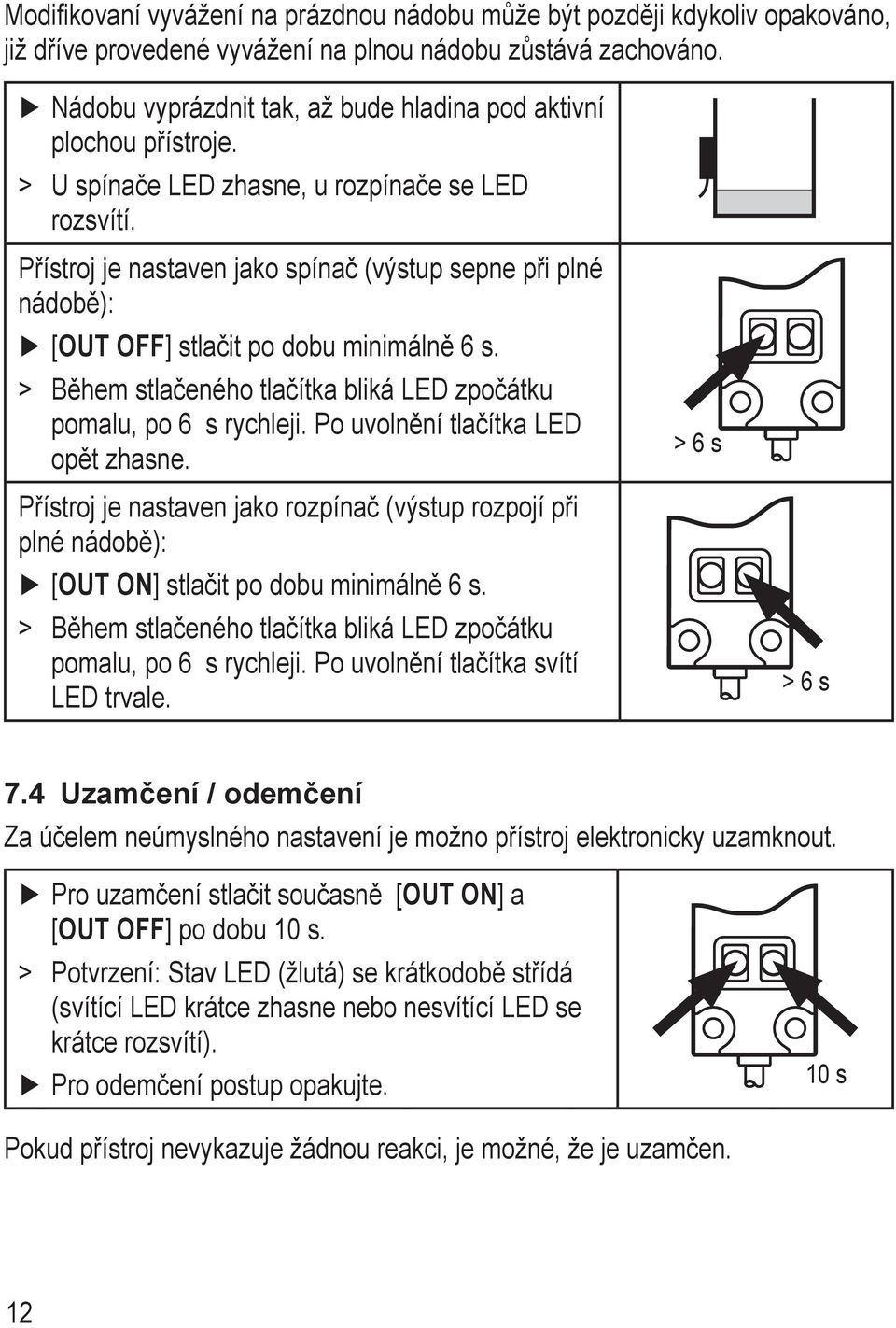 Přístroj je nastaven jako spínač (výstup sepne při plné nádobě): [OUT OFF] stlačit po dobu minimálně 6 s. > > Během stlačeného tlačítka bliká LED zpočátku pomalu, po 6 s rychleji.