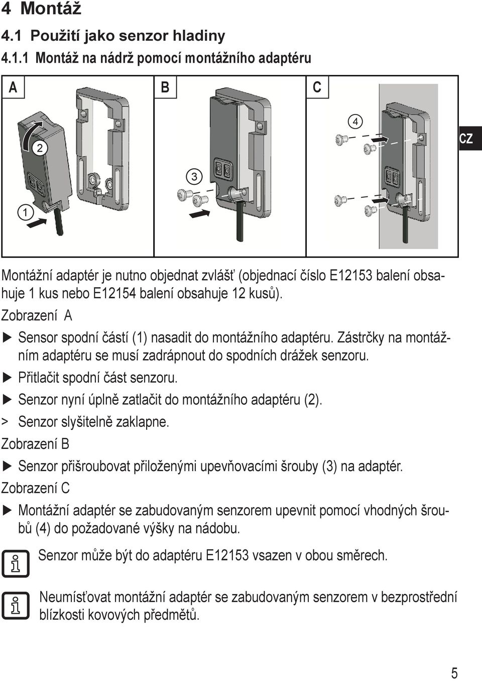 Zobrazení A Sensor spodní částí () nasadit do montážního adaptéru. Zástrčky na montážním adaptéru se musí zadrápnout do spodních drážek senzoru. Přitlačit spodní část senzoru.