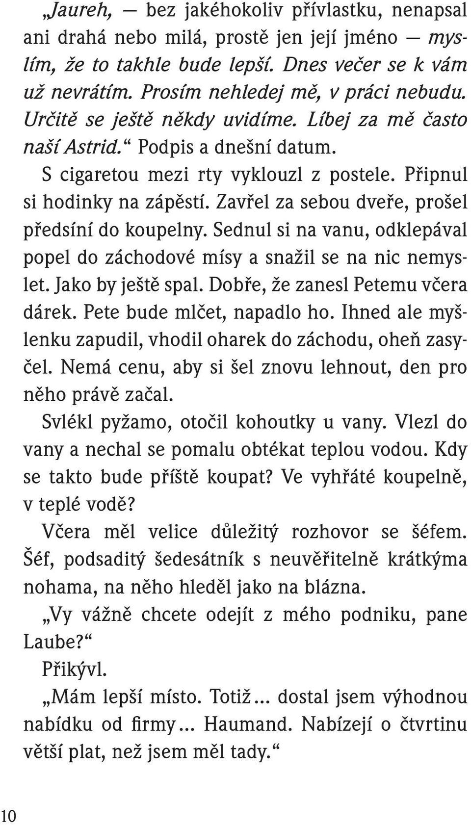 Zavřel za sebou dveře, prošel předsíní do koupelny. Sednul si na vanu, odklepával popel do záchodové mísy a snažil se na nic nemyslet. Jako by ještě spal. Dobře, že zanesl Petemu včera dárek.