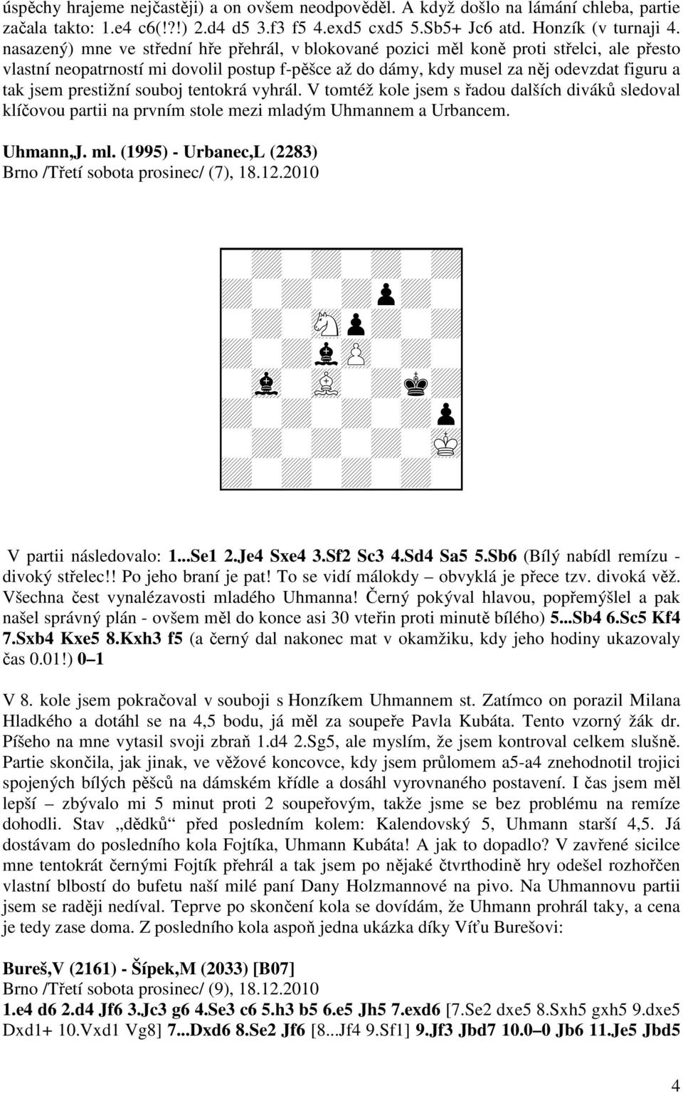 prestižní souboj tentokrá vyhrál. V tomtéž kole jsem s řadou dalších diváků sledoval klíčovou partii na prvním stole mezi mladým Uhmannem a Urbancem. Uhmann,J. ml. (1995) - Urbanec,L (2283) Brno /Třetí sobota prosinec/ (7), 18.