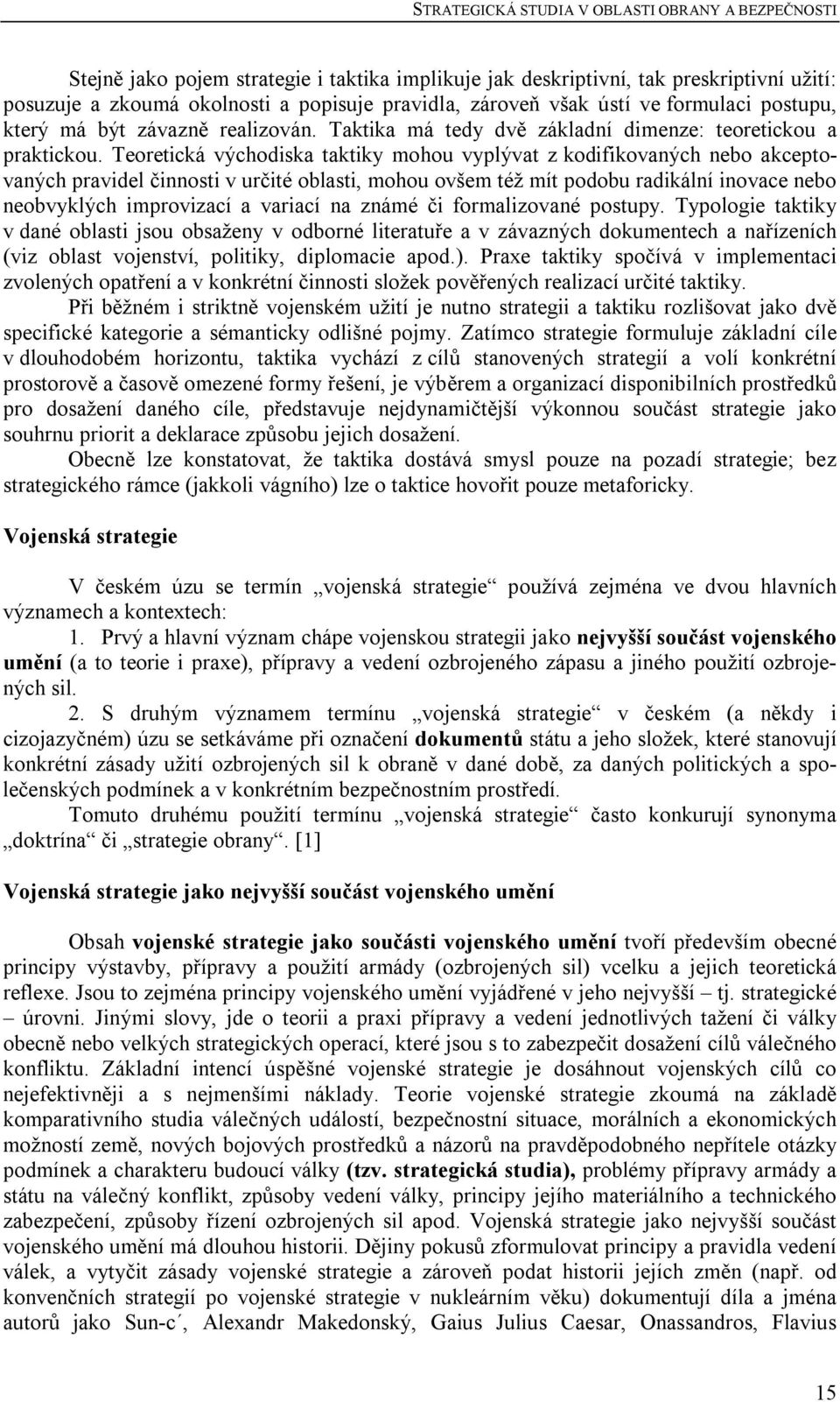 Teoretická východiska taktiky mohou vyplývat z kodifikovaných nebo akceptovaných pravidel činnosti v určité oblasti, mohou ovšem též mít podobu radikální inovace nebo neobvyklých improvizací a