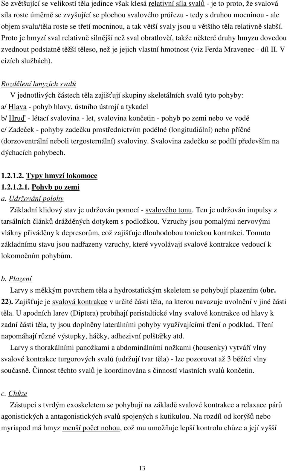 Proto je hmyzí sval relativně silnější než sval obratlovčí, takže některé druhy hmyzu dovedou zvednout podstatně těžší těleso, než je jejich vlastní hmotnost (viz Ferda Mravenec - díl II.