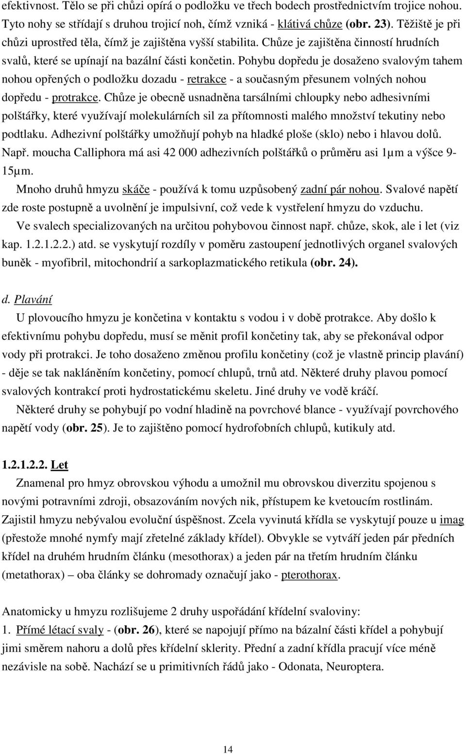 Pohybu dopředu je dosaženo svalovým tahem nohou opřených o podložku dozadu - retrakce - a současným přesunem volných nohou dopředu - protrakce.