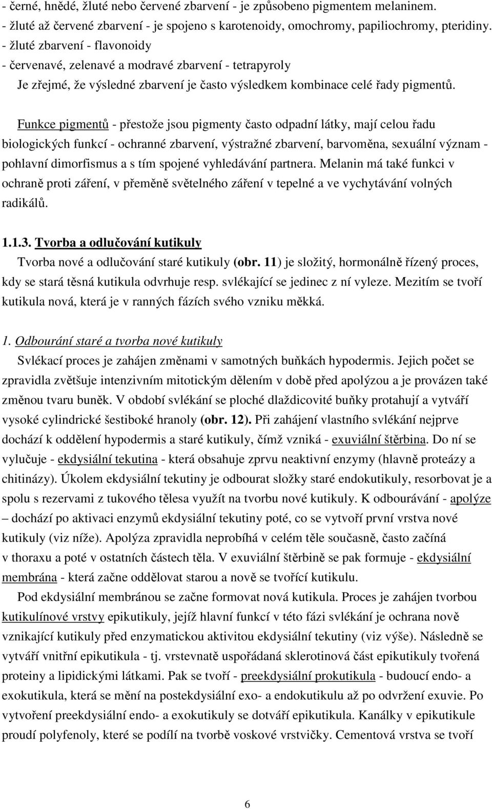 Funkce pigmentů - přestože jsou pigmenty často odpadní látky, mají celou řadu biologických funkcí - ochranné zbarvení, výstražné zbarvení, barvoměna, sexuální význam - pohlavní dimorfismus a s tím