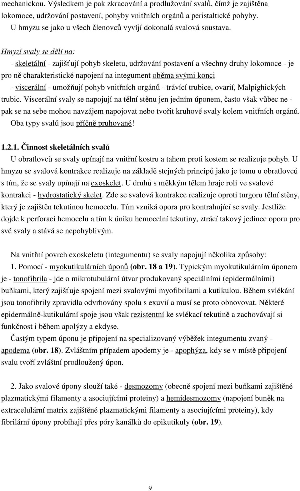 Hmyzí svaly se dělí na: - skeletální - zajišťují pohyb skeletu, udržování postavení a všechny druhy lokomoce - je pro ně charakteristické napojení na integument oběma svými konci - viscerální -