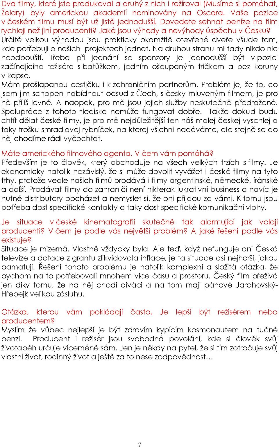 Určitě velkou výhodou jsou prakticky okamžitě otevřené dveře všude tam, kde potřebuji o našich projektech jednat. Na druhou stranu mi tady nikdo nic neodpouští.